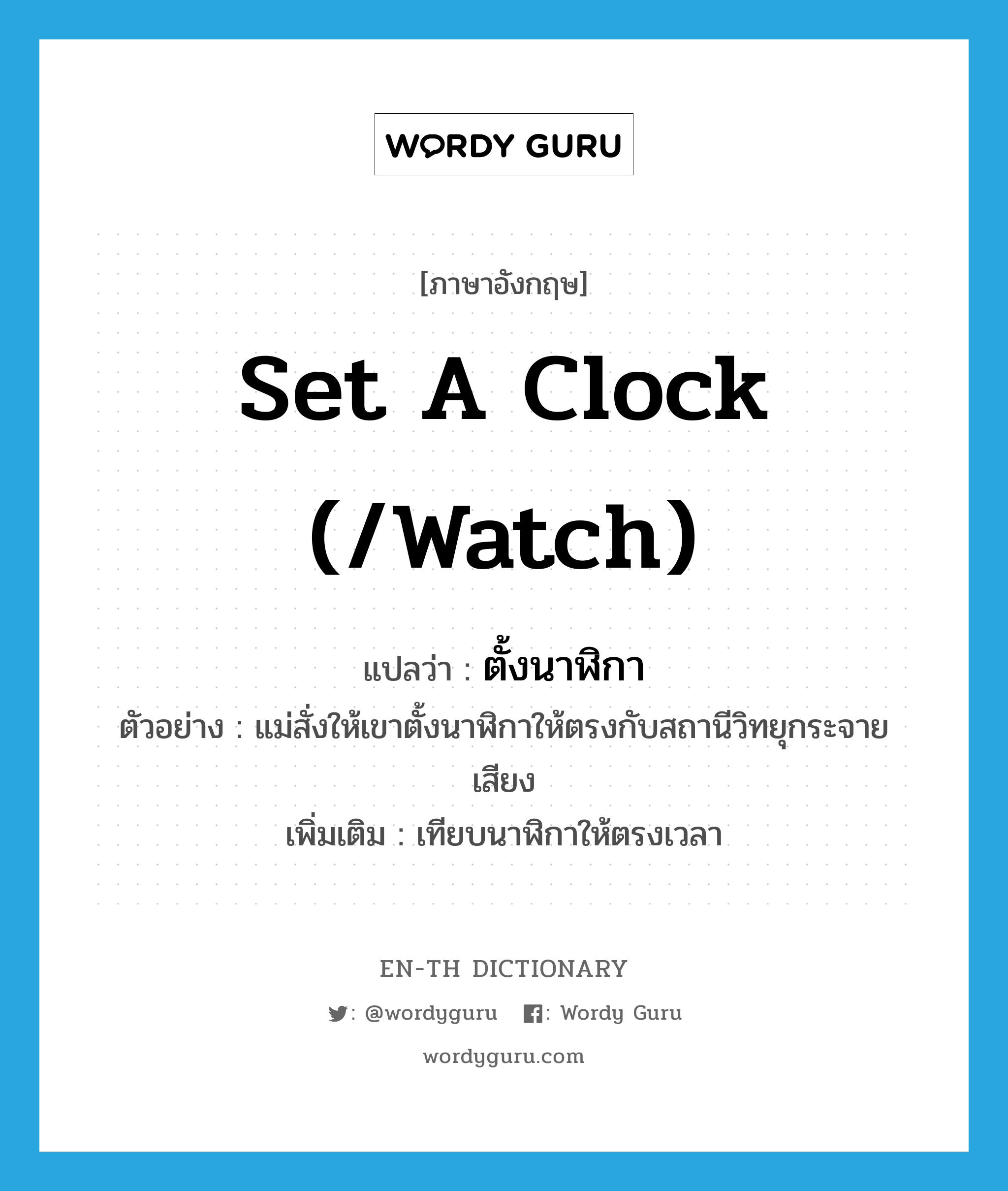 set a clock (/watch) แปลว่า?, คำศัพท์ภาษาอังกฤษ set a clock (/watch) แปลว่า ตั้งนาฬิกา ประเภท V ตัวอย่าง แม่สั่งให้เขาตั้งนาฬิกาให้ตรงกับสถานีวิทยุกระจายเสียง เพิ่มเติม เทียบนาฬิกาให้ตรงเวลา หมวด V