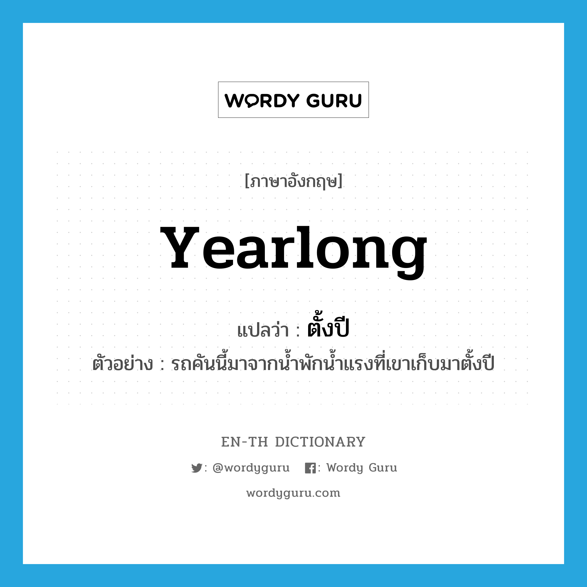 yearlong แปลว่า?, คำศัพท์ภาษาอังกฤษ yearlong แปลว่า ตั้งปี ประเภท ADV ตัวอย่าง รถคันนี้มาจากน้ำพักน้ำแรงที่เขาเก็บมาตั้งปี หมวด ADV