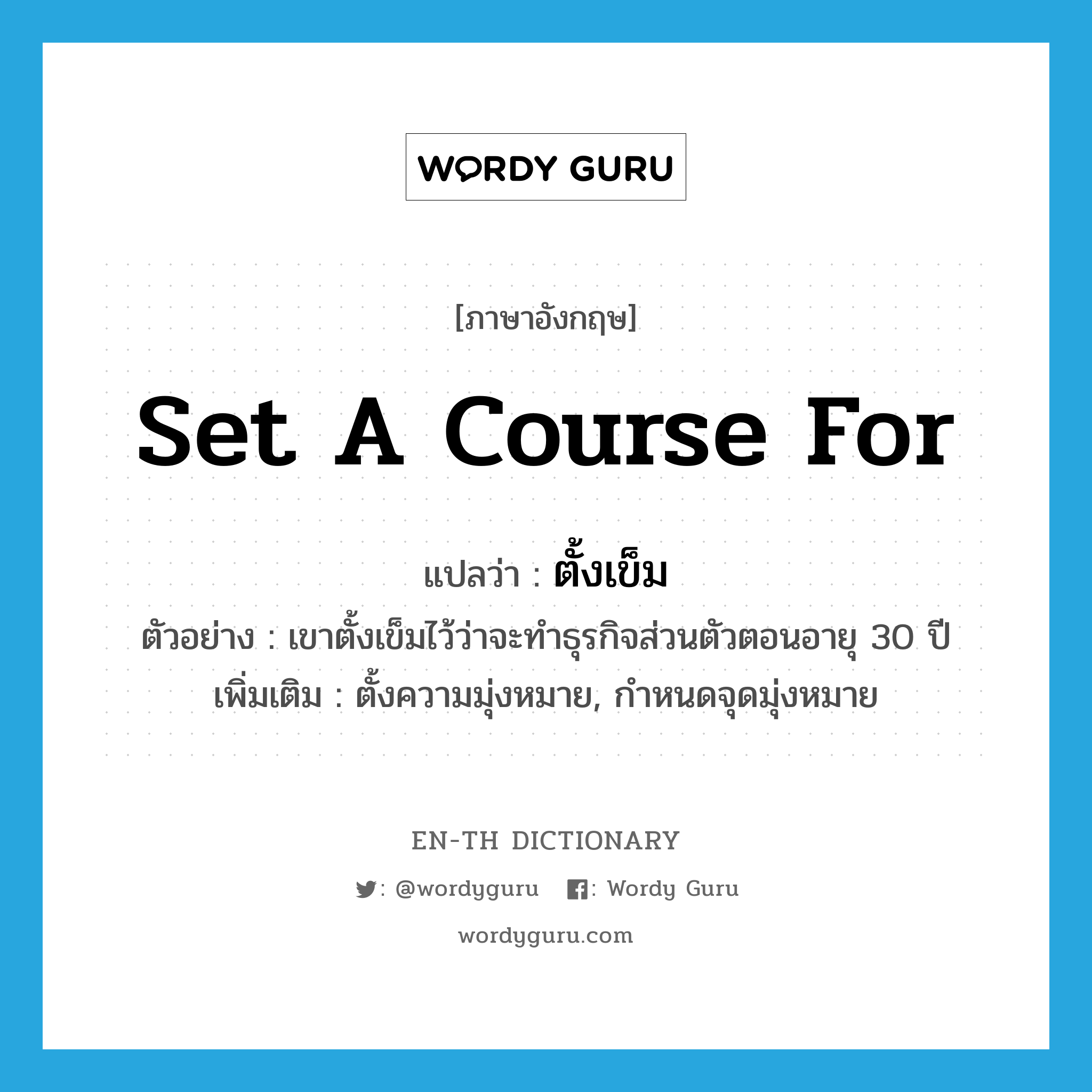 set a course for แปลว่า?, คำศัพท์ภาษาอังกฤษ set a course for แปลว่า ตั้งเข็ม ประเภท V ตัวอย่าง เขาตั้งเข็มไว้ว่าจะทำธุรกิจส่วนตัวตอนอายุ 30 ปี เพิ่มเติม ตั้งความมุ่งหมาย, กำหนดจุดมุ่งหมาย หมวด V