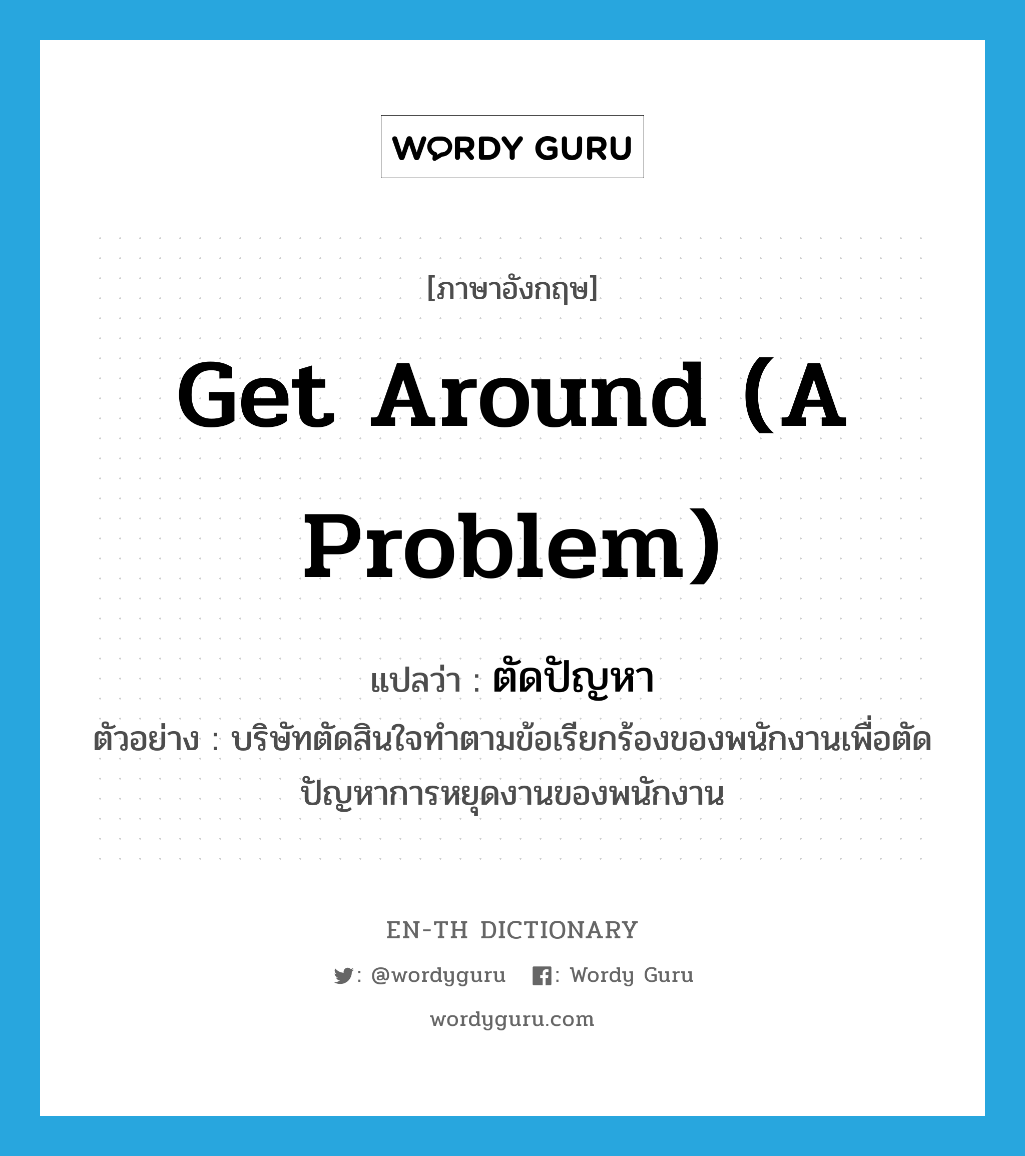 get around (a problem) แปลว่า?, คำศัพท์ภาษาอังกฤษ get around (a problem) แปลว่า ตัดปัญหา ประเภท V ตัวอย่าง บริษัทตัดสินใจทำตามข้อเรียกร้องของพนักงานเพื่อตัดปัญหาการหยุดงานของพนักงาน หมวด V