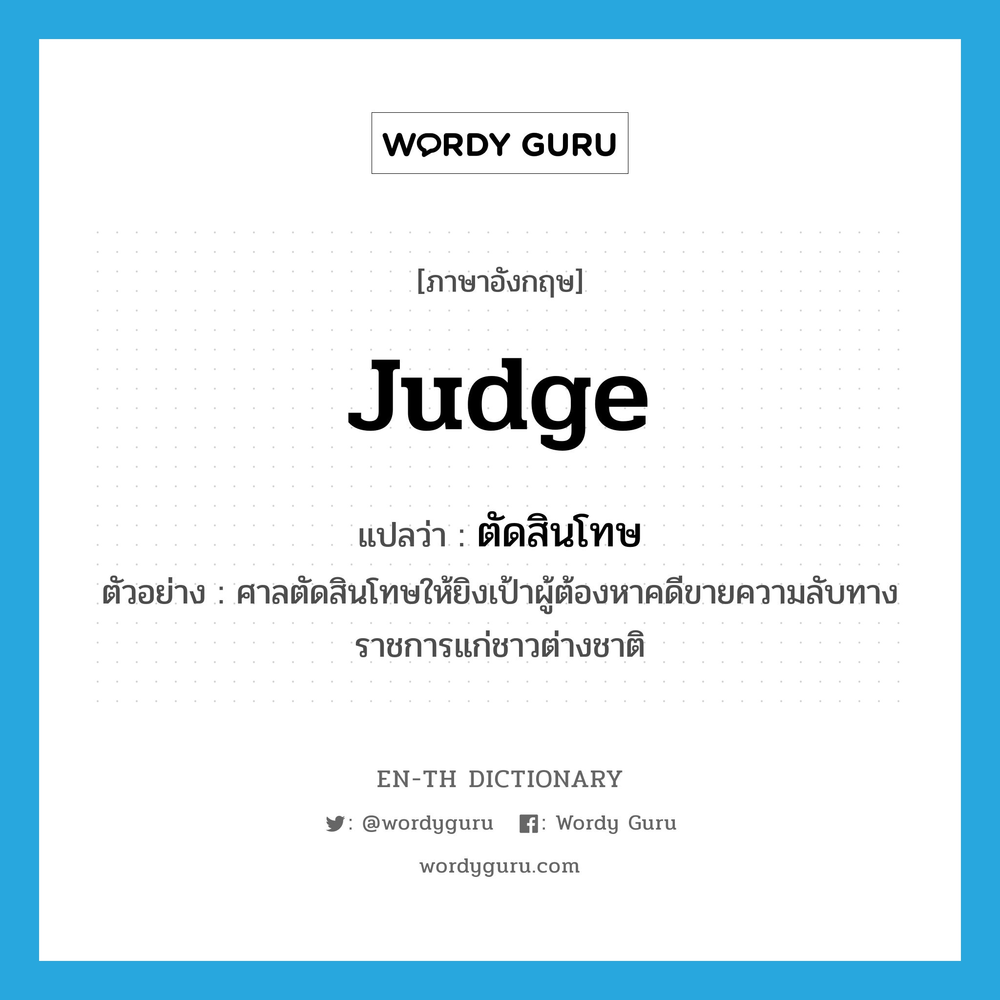 judge แปลว่า?, คำศัพท์ภาษาอังกฤษ judge แปลว่า ตัดสินโทษ ประเภท V ตัวอย่าง ศาลตัดสินโทษให้ยิงเป้าผู้ต้องหาคดีขายความลับทางราชการแก่ชาวต่างชาติ หมวด V