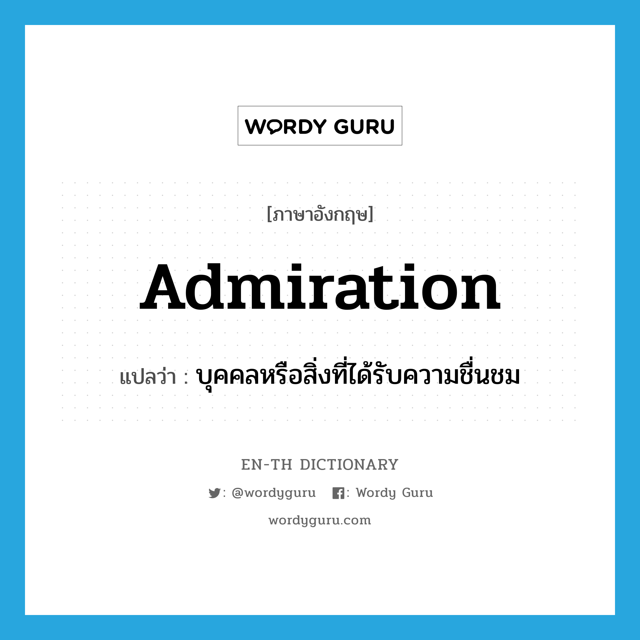 admiration แปลว่า?, คำศัพท์ภาษาอังกฤษ admiration แปลว่า บุคคลหรือสิ่งที่ได้รับความชื่นชม ประเภท N หมวด N