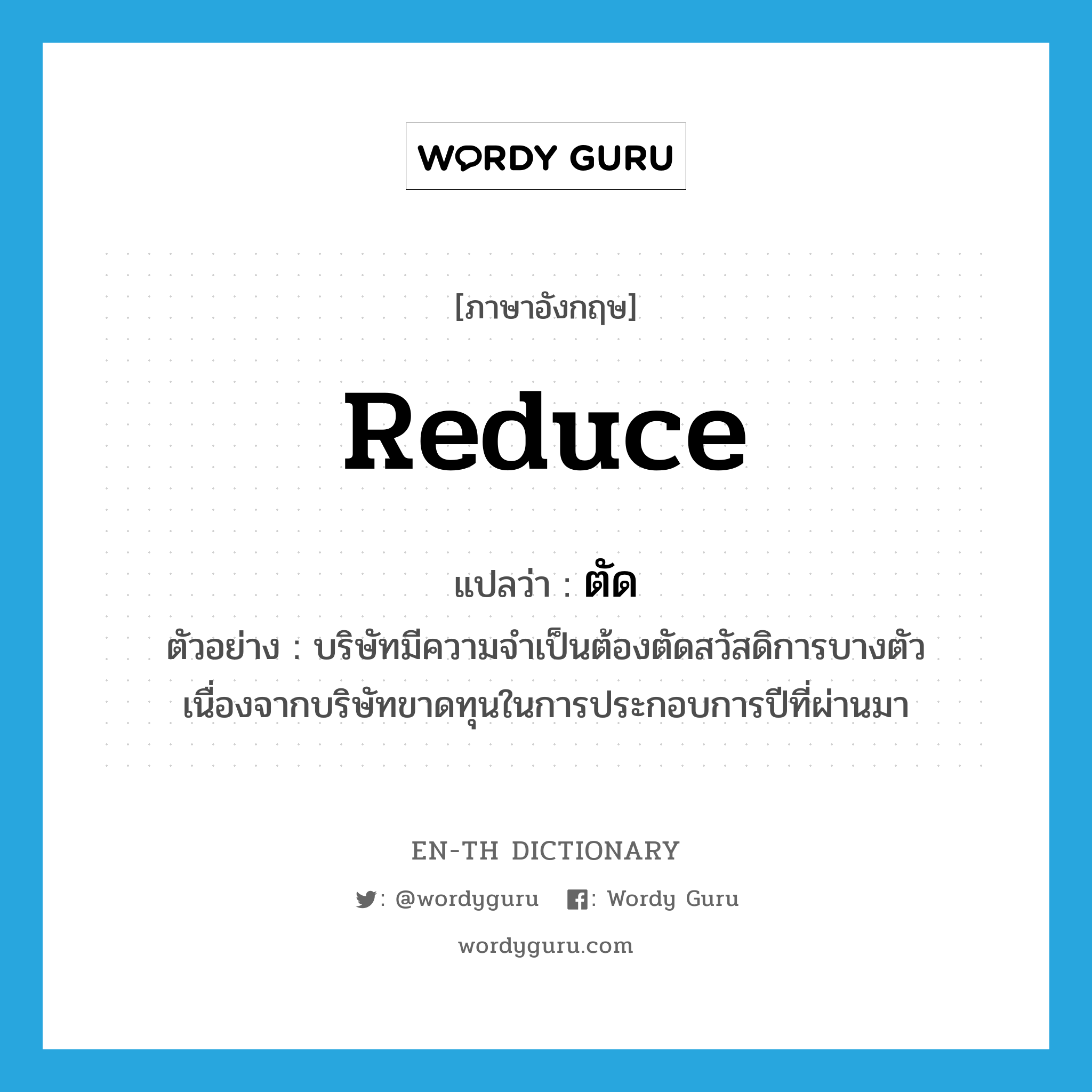 reduce แปลว่า?, คำศัพท์ภาษาอังกฤษ reduce แปลว่า ตัด ประเภท V ตัวอย่าง บริษัทมีความจำเป็นต้องตัดสวัสดิการบางตัว เนื่องจากบริษัทขาดทุนในการประกอบการปีที่ผ่านมา หมวด V