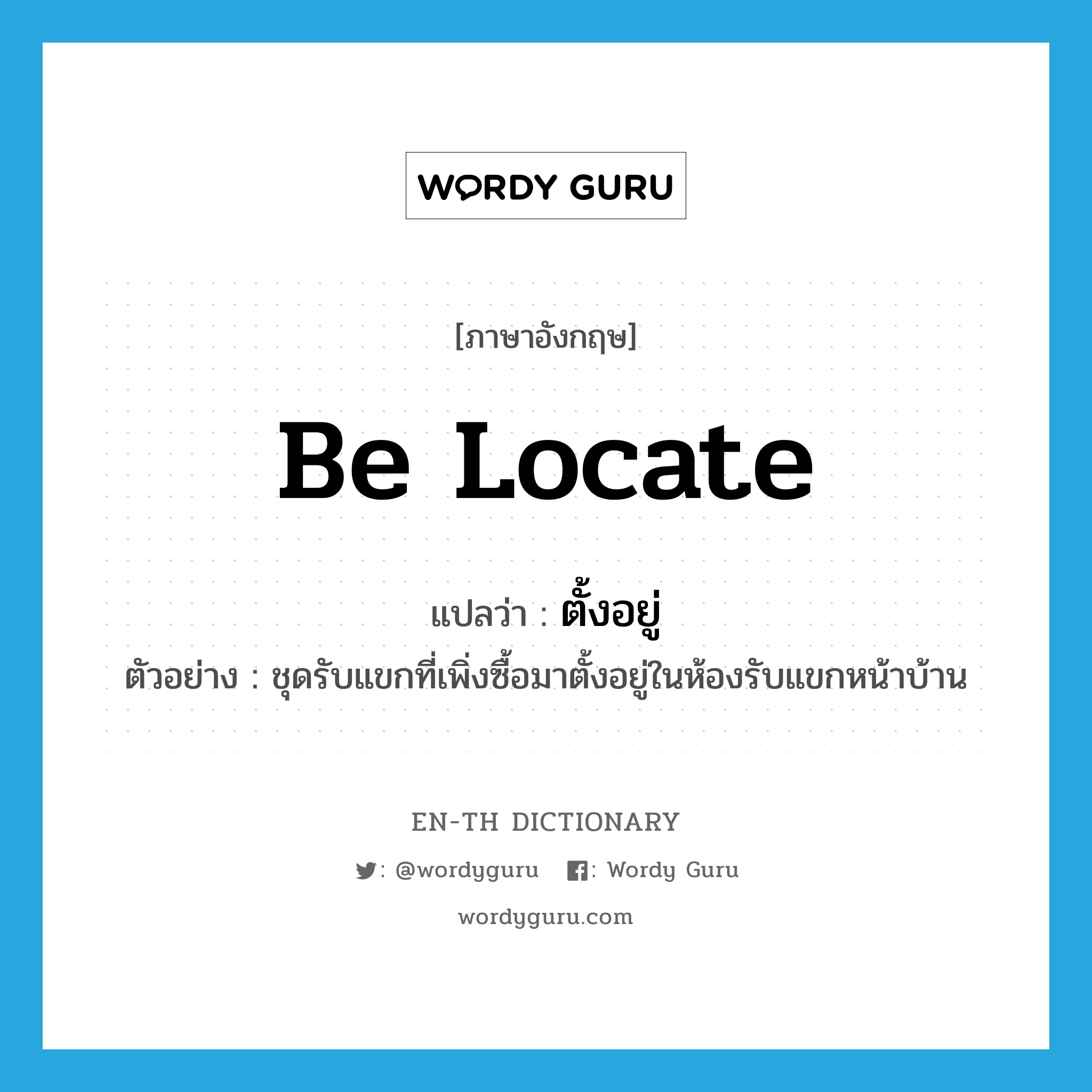 be locate แปลว่า?, คำศัพท์ภาษาอังกฤษ be locate แปลว่า ตั้งอยู่ ประเภท V ตัวอย่าง ชุดรับแขกที่เพิ่งซื้อมาตั้งอยู่ในห้องรับแขกหน้าบ้าน หมวด V