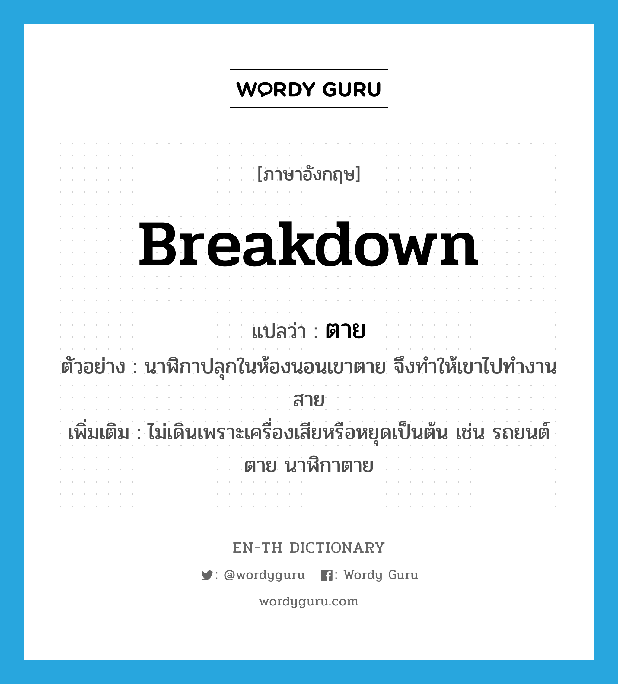 breakdown แปลว่า?, คำศัพท์ภาษาอังกฤษ breakdown แปลว่า ตาย ประเภท V ตัวอย่าง นาฬิกาปลุกในห้องนอนเขาตาย จึงทำให้เขาไปทำงานสาย เพิ่มเติม ไม่เดินเพราะเครื่องเสียหรือหยุดเป็นต้น เช่น รถยนต์ตาย นาฬิกาตาย หมวด V