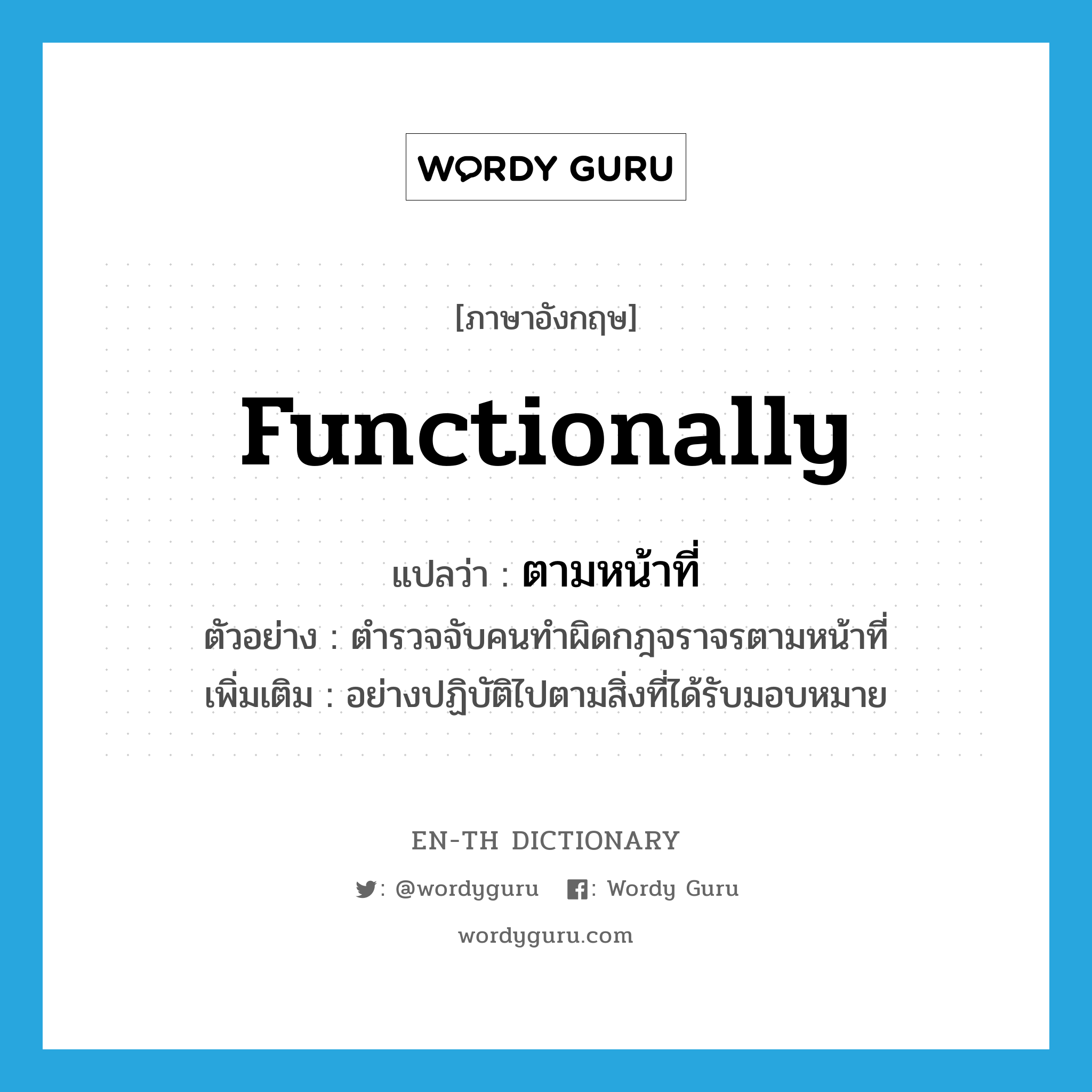 functionally แปลว่า?, คำศัพท์ภาษาอังกฤษ functionally แปลว่า ตามหน้าที่ ประเภท ADV ตัวอย่าง ตำรวจจับคนทำผิดกฎจราจรตามหน้าที่ เพิ่มเติม อย่างปฏิบัติไปตามสิ่งที่ได้รับมอบหมาย หมวด ADV