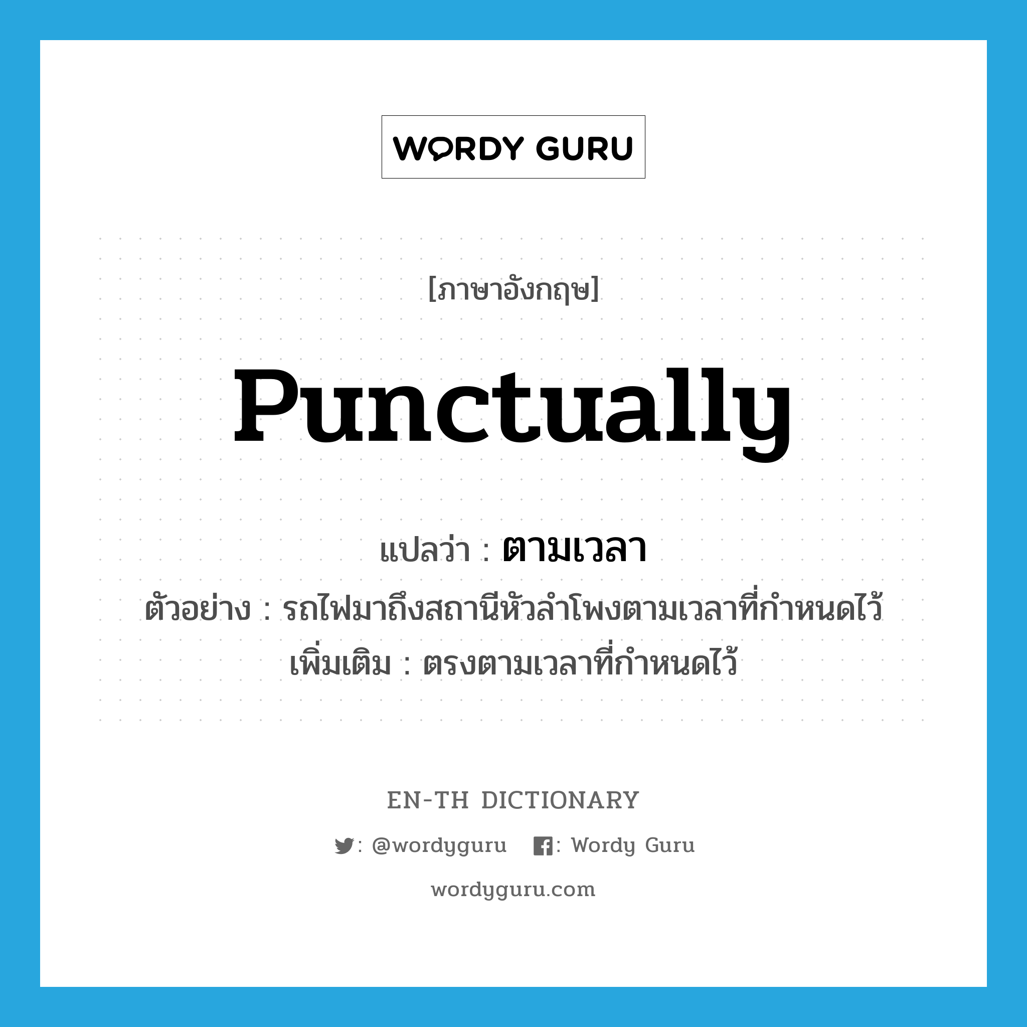 punctually แปลว่า?, คำศัพท์ภาษาอังกฤษ punctually แปลว่า ตามเวลา ประเภท ADV ตัวอย่าง รถไฟมาถึงสถานีหัวลำโพงตามเวลาที่กำหนดไว้ เพิ่มเติม ตรงตามเวลาที่กำหนดไว้ หมวด ADV