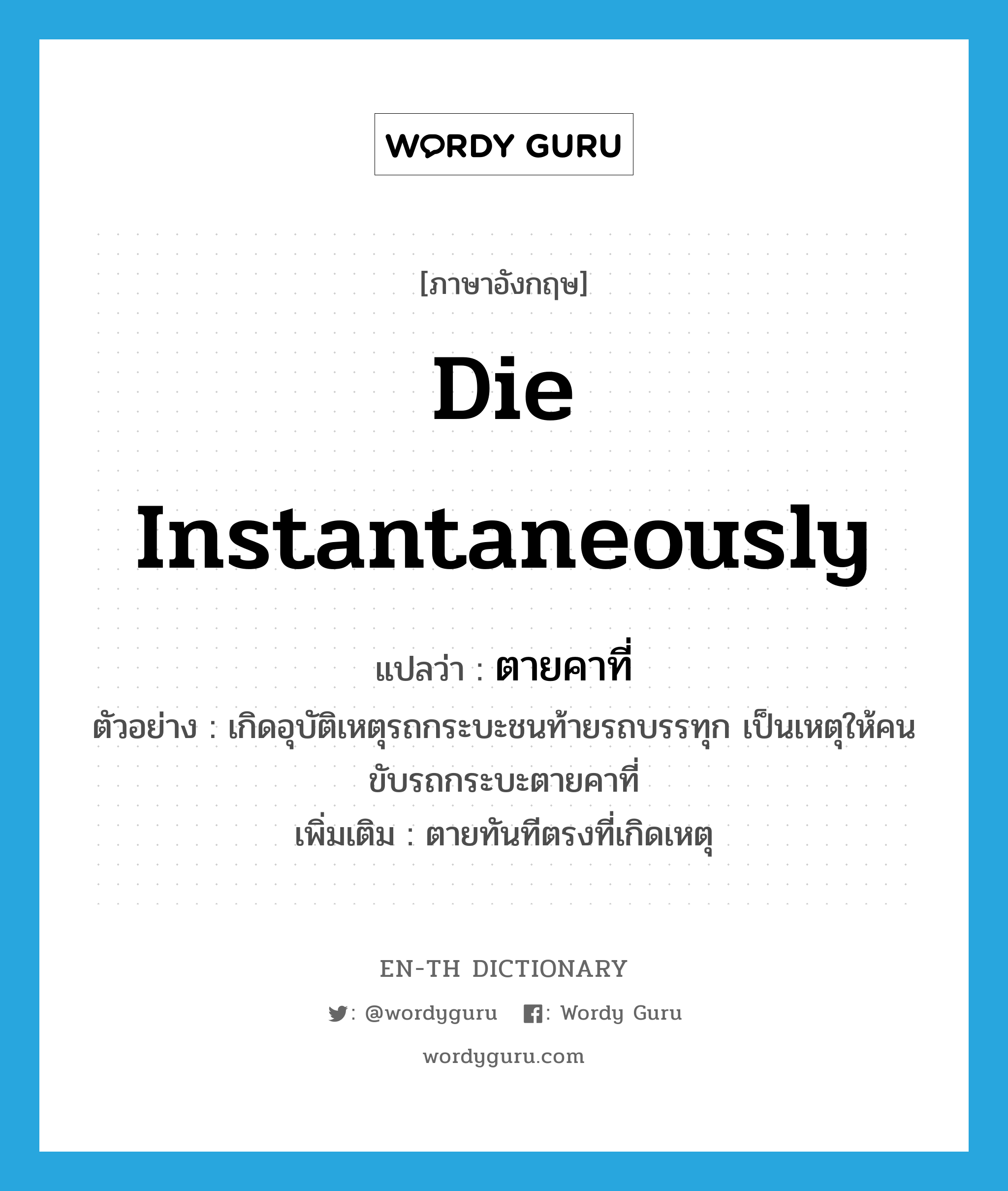 die instantaneously แปลว่า?, คำศัพท์ภาษาอังกฤษ die instantaneously แปลว่า ตายคาที่ ประเภท V ตัวอย่าง เกิดอุบัติเหตุรถกระบะชนท้ายรถบรรทุก เป็นเหตุให้คนขับรถกระบะตายคาที่ เพิ่มเติม ตายทันทีตรงที่เกิดเหตุ หมวด V