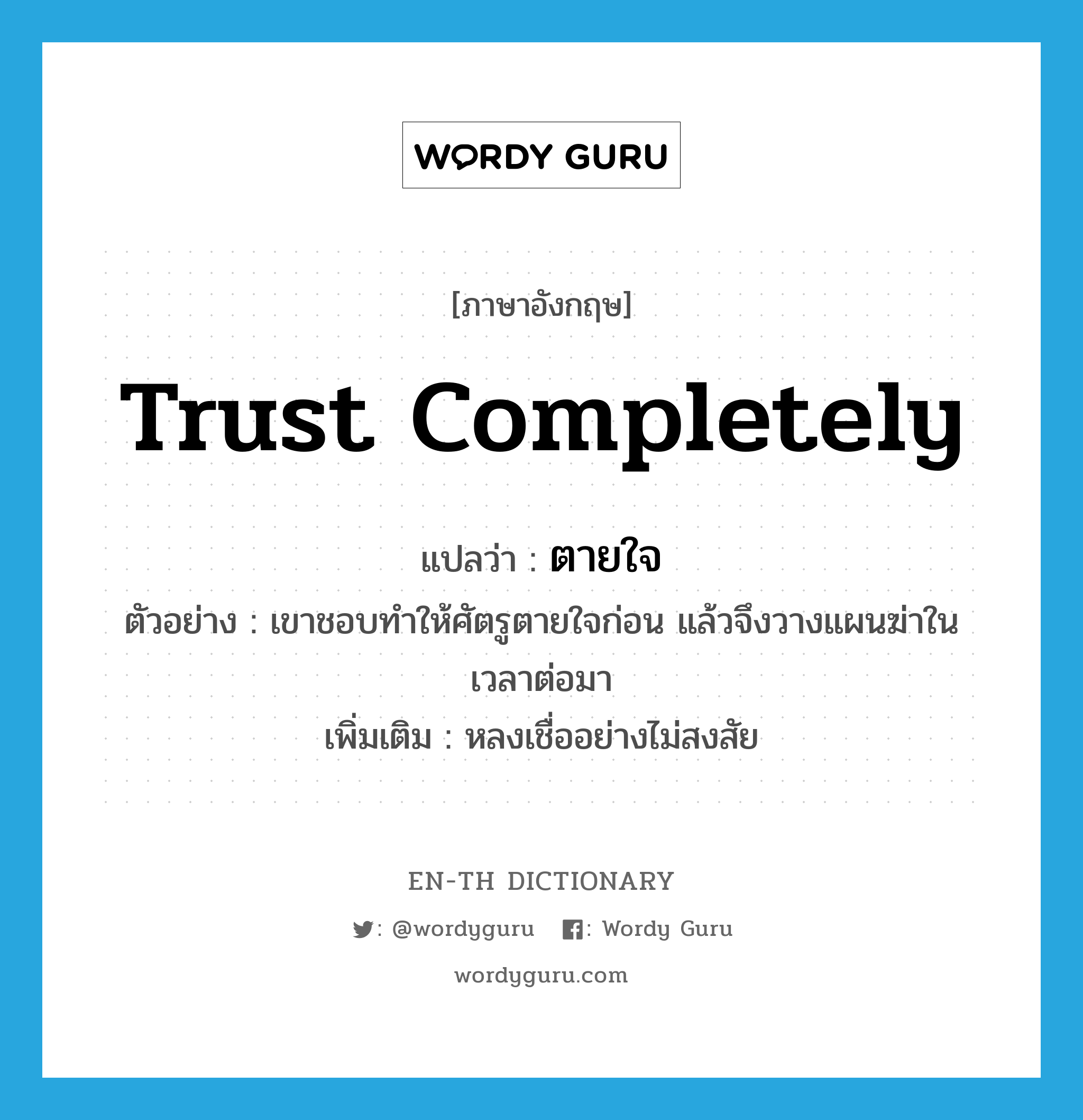 trust completely แปลว่า?, คำศัพท์ภาษาอังกฤษ trust completely แปลว่า ตายใจ ประเภท V ตัวอย่าง เขาชอบทำให้ศัตรูตายใจก่อน แล้วจึงวางแผนฆ่าในเวลาต่อมา เพิ่มเติม หลงเชื่ออย่างไม่สงสัย หมวด V