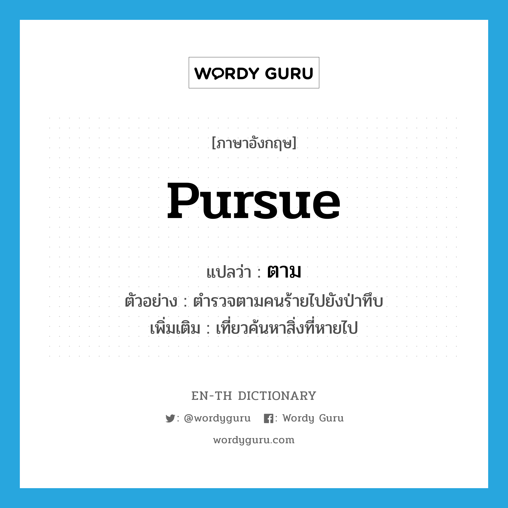 pursue แปลว่า?, คำศัพท์ภาษาอังกฤษ pursue แปลว่า ตาม ประเภท V ตัวอย่าง ตำรวจตามคนร้ายไปยังป่าทึบ เพิ่มเติม เที่ยวค้นหาสิ่งที่หายไป หมวด V