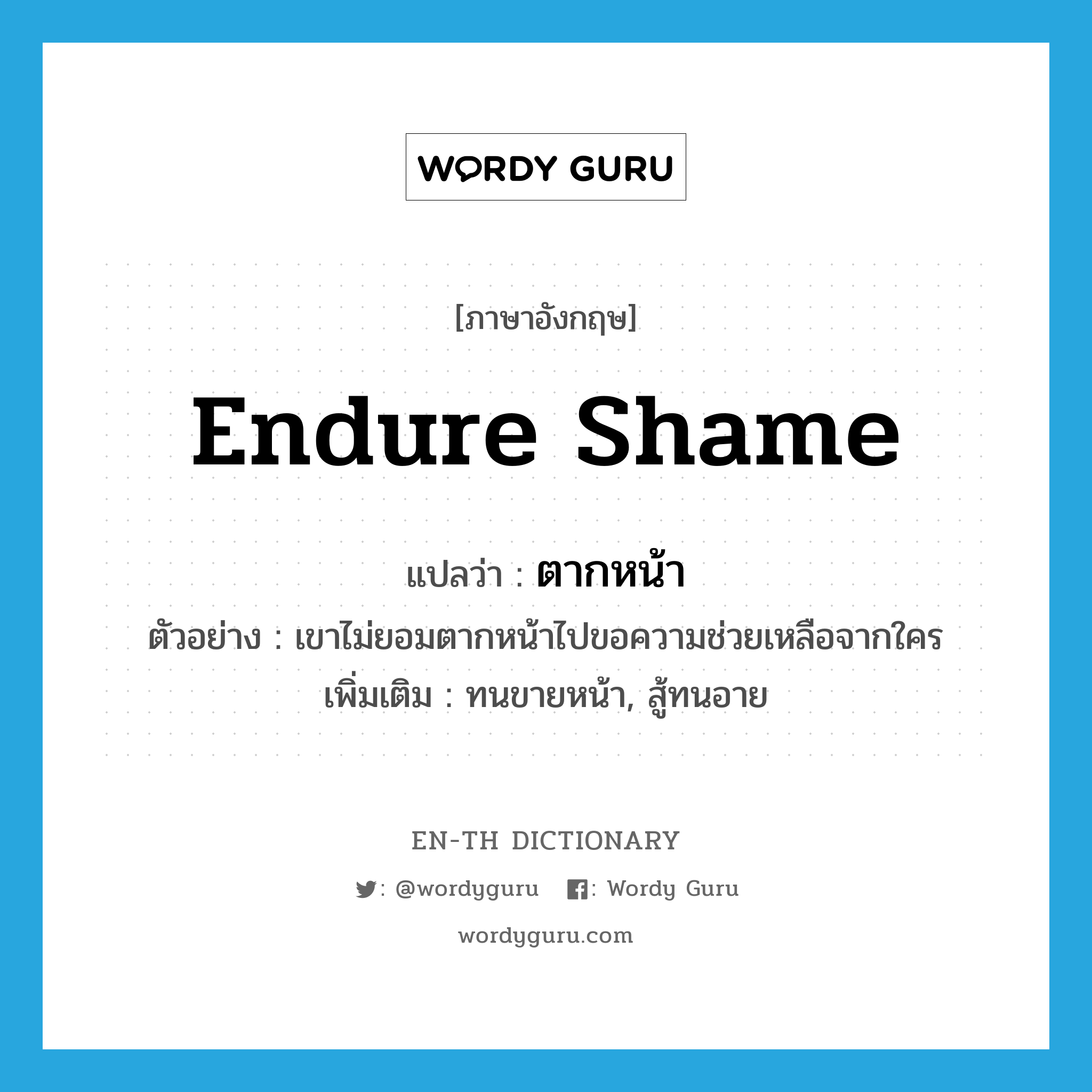 endure shame แปลว่า?, คำศัพท์ภาษาอังกฤษ endure shame แปลว่า ตากหน้า ประเภท V ตัวอย่าง เขาไม่ยอมตากหน้าไปขอความช่วยเหลือจากใคร เพิ่มเติม ทนขายหน้า, สู้ทนอาย หมวด V