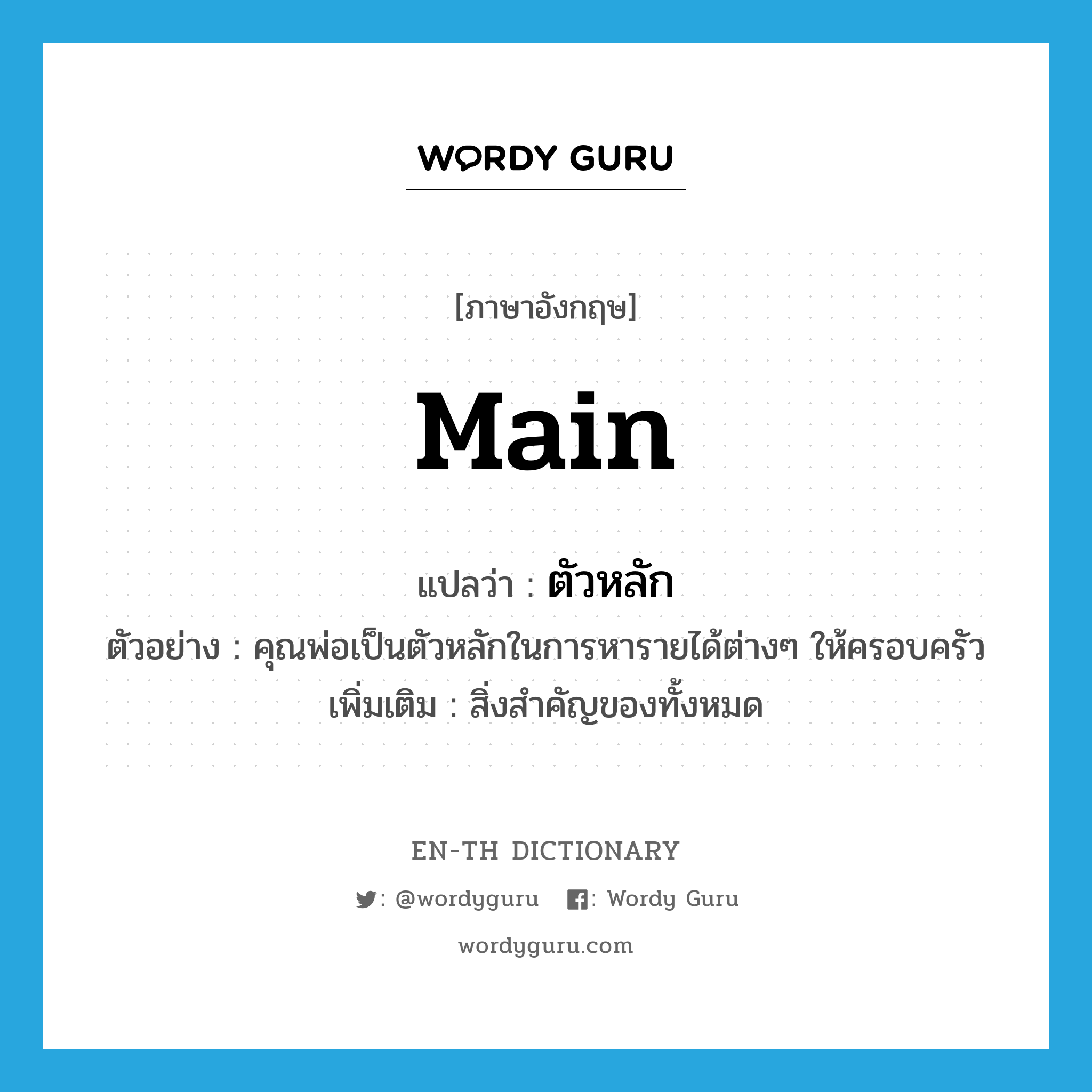 Main แปลว่า?, คำศัพท์ภาษาอังกฤษ main แปลว่า ตัวหลัก ประเภท N ตัวอย่าง คุณพ่อเป็นตัวหลักในการหารายได้ต่างๆ ให้ครอบครัว เพิ่มเติม สิ่งสำคัญของทั้งหมด หมวด N