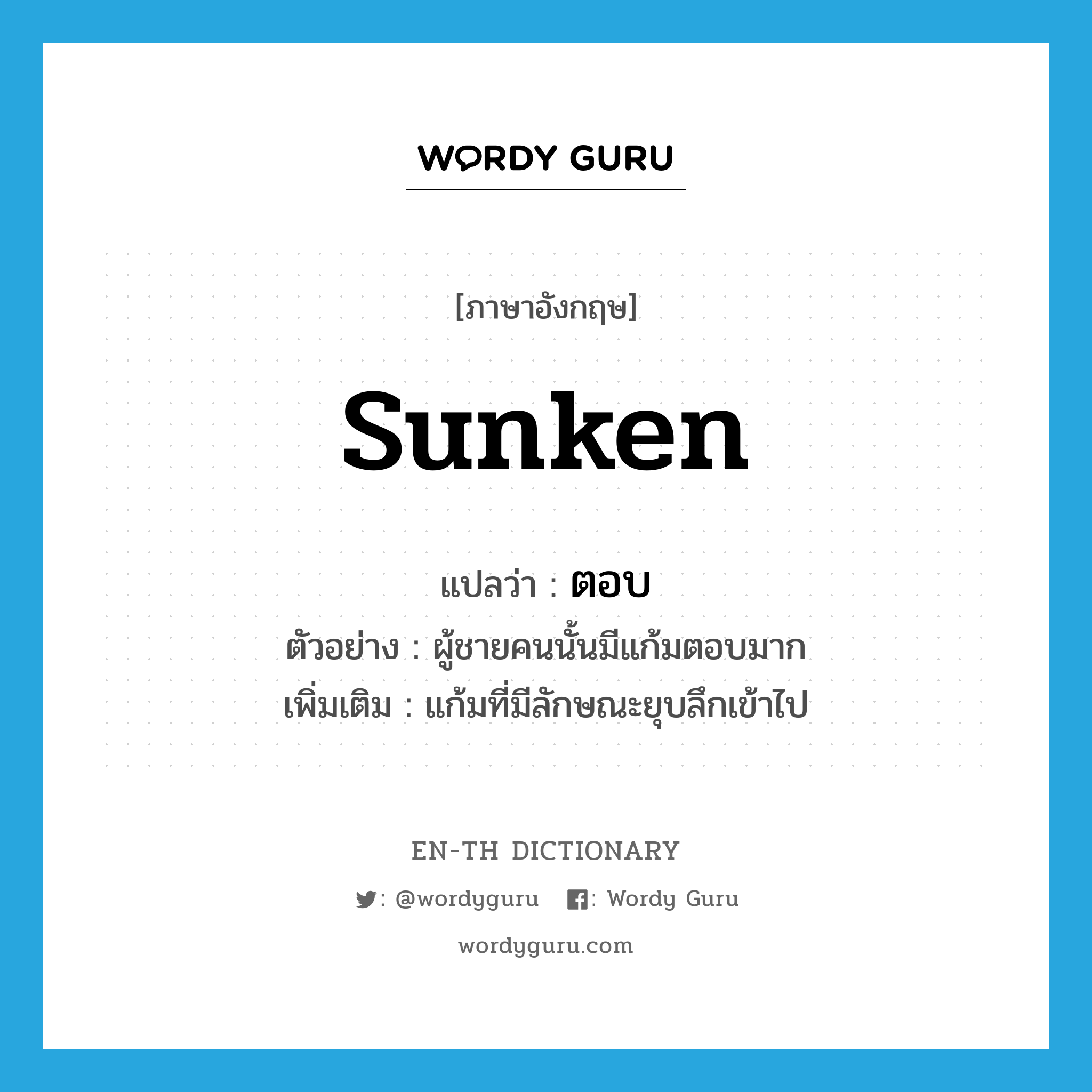 sunken แปลว่า?, คำศัพท์ภาษาอังกฤษ sunken แปลว่า ตอบ ประเภท ADJ ตัวอย่าง ผู้ชายคนนั้นมีแก้มตอบมาก เพิ่มเติม แก้มที่มีลักษณะยุบลึกเข้าไป หมวด ADJ