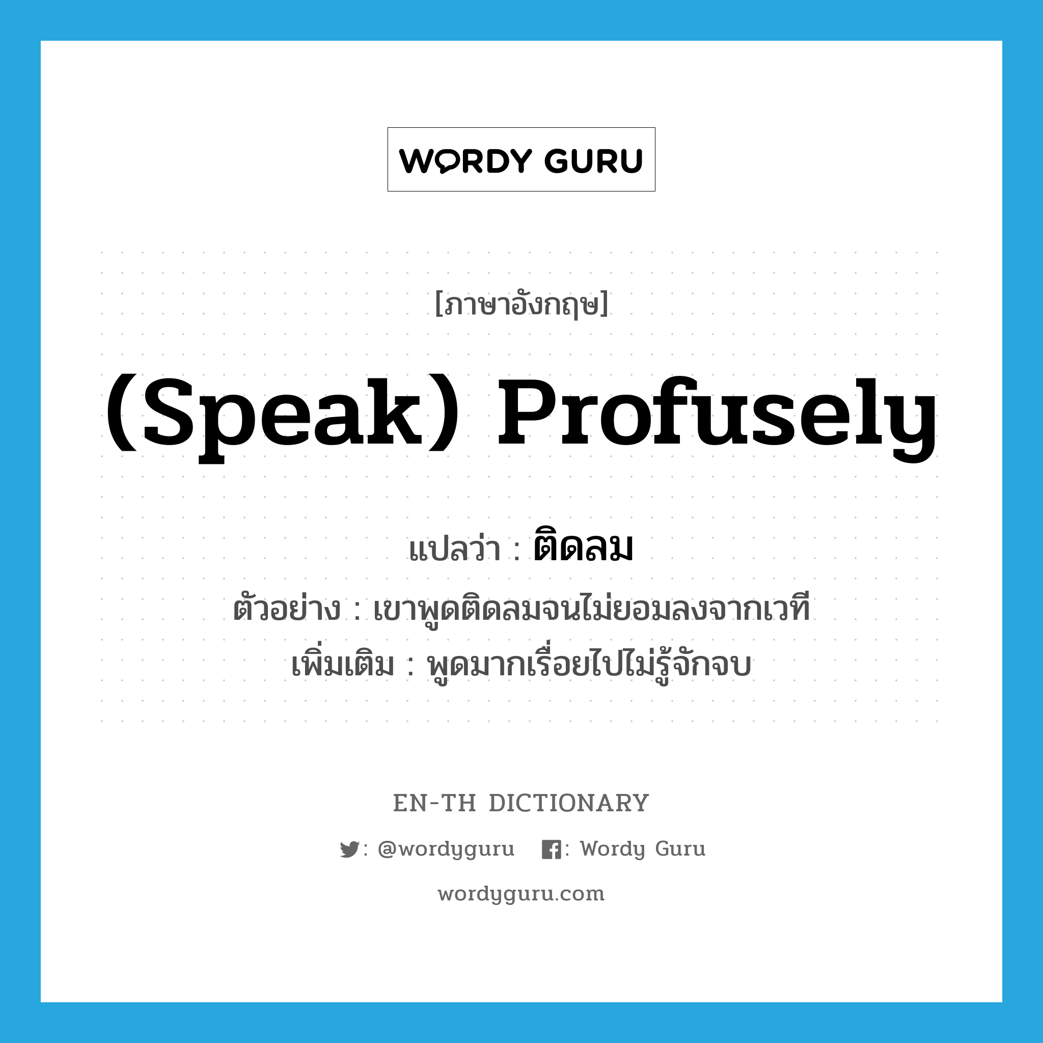 (speak) profusely แปลว่า?, คำศัพท์ภาษาอังกฤษ (speak) profusely แปลว่า ติดลม ประเภท ADV ตัวอย่าง เขาพูดติดลมจนไม่ยอมลงจากเวที เพิ่มเติม พูดมากเรื่อยไปไม่รู้จักจบ หมวด ADV