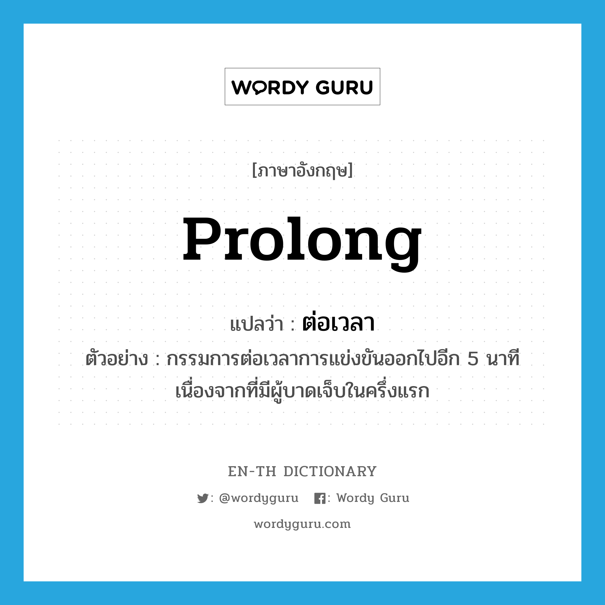 prolong แปลว่า?, คำศัพท์ภาษาอังกฤษ prolong แปลว่า ต่อเวลา ประเภท V ตัวอย่าง กรรมการต่อเวลาการแข่งขันออกไปอีก 5 นาที เนื่องจากที่มีผู้บาดเจ็บในครึ่งแรก หมวด V