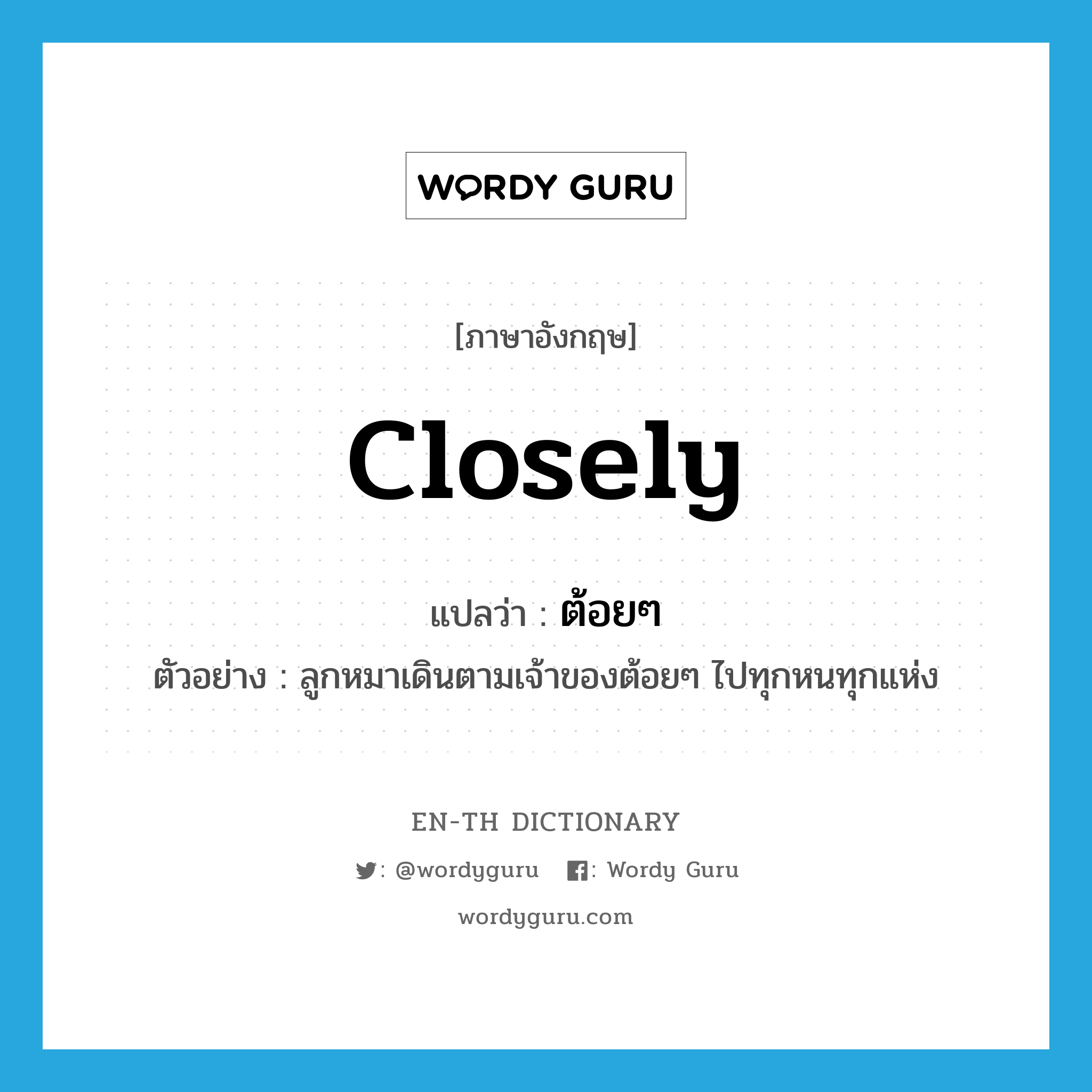 closely แปลว่า?, คำศัพท์ภาษาอังกฤษ closely แปลว่า ต้อยๆ ประเภท ADV ตัวอย่าง ลูกหมาเดินตามเจ้าของต้อยๆ ไปทุกหนทุกแห่ง หมวด ADV