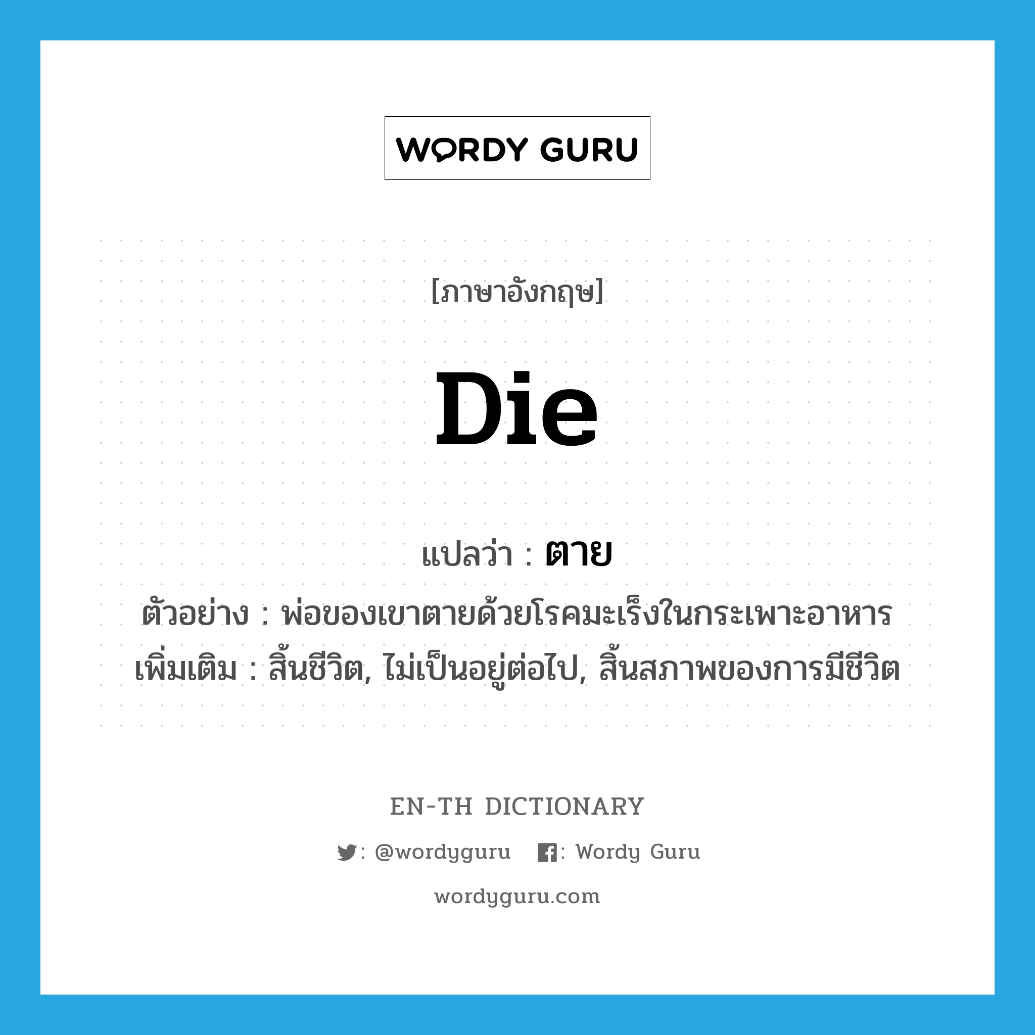 die แปลว่า?, คำศัพท์ภาษาอังกฤษ die แปลว่า ตาย ประเภท V ตัวอย่าง พ่อของเขาตายด้วยโรคมะเร็งในกระเพาะอาหาร เพิ่มเติม สิ้นชีวิต, ไม่เป็นอยู่ต่อไป, สิ้นสภาพของการมีชีวิต หมวด V