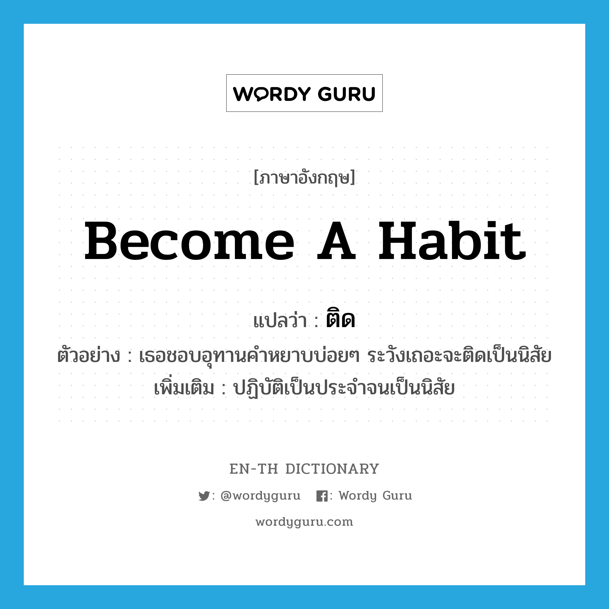 ติด ภาษาอังกฤษ?, คำศัพท์ภาษาอังกฤษ ติด แปลว่า become a habit ประเภท V ตัวอย่าง เธอชอบอุทานคำหยาบบ่อยๆ ระวังเถอะจะติดเป็นนิสัย เพิ่มเติม ปฏิบัติเป็นประจำจนเป็นนิสัย หมวด V