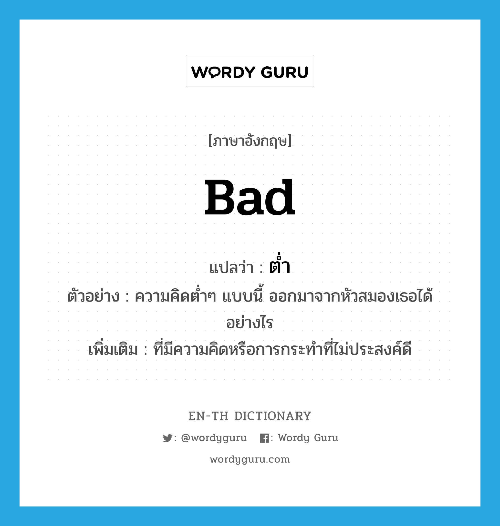 bad แปลว่า? คำศัพท์ในกลุ่มประเภท ADJ, คำศัพท์ภาษาอังกฤษ bad แปลว่า ต่ำ ประเภท ADJ ตัวอย่าง ความคิดต่ำๆ แบบนี้ ออกมาจากหัวสมองเธอได้อย่างไร เพิ่มเติม ที่มีความคิดหรือการกระทำที่ไม่ประสงค์ดี หมวด ADJ