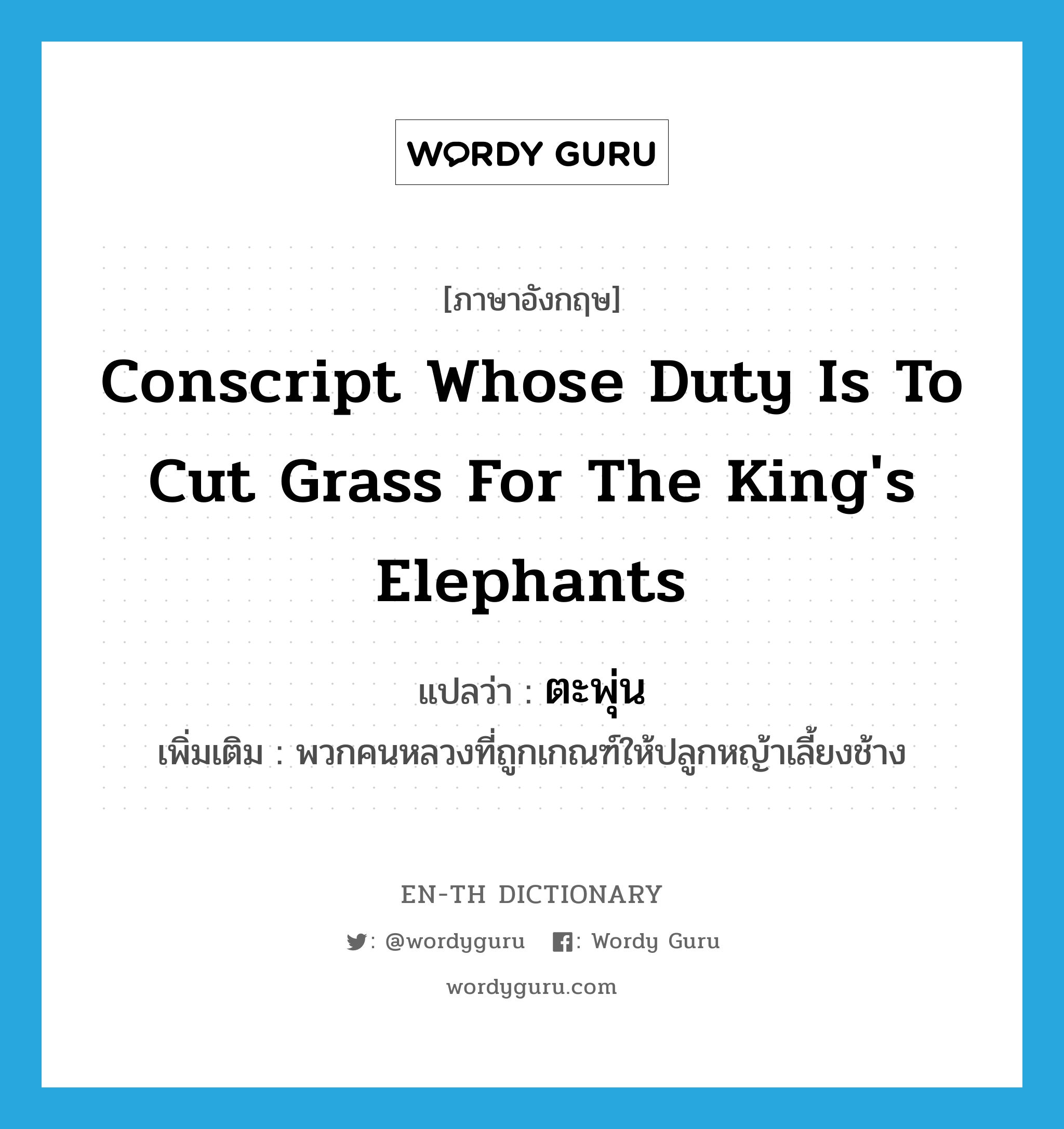 conscript whose duty is to cut grass for the king&#39;s elephants แปลว่า?, คำศัพท์ภาษาอังกฤษ conscript whose duty is to cut grass for the king&#39;s elephants แปลว่า ตะพุ่น ประเภท N เพิ่มเติม พวกคนหลวงที่ถูกเกณฑ์ให้ปลูกหญ้าเลี้ยงช้าง หมวด N