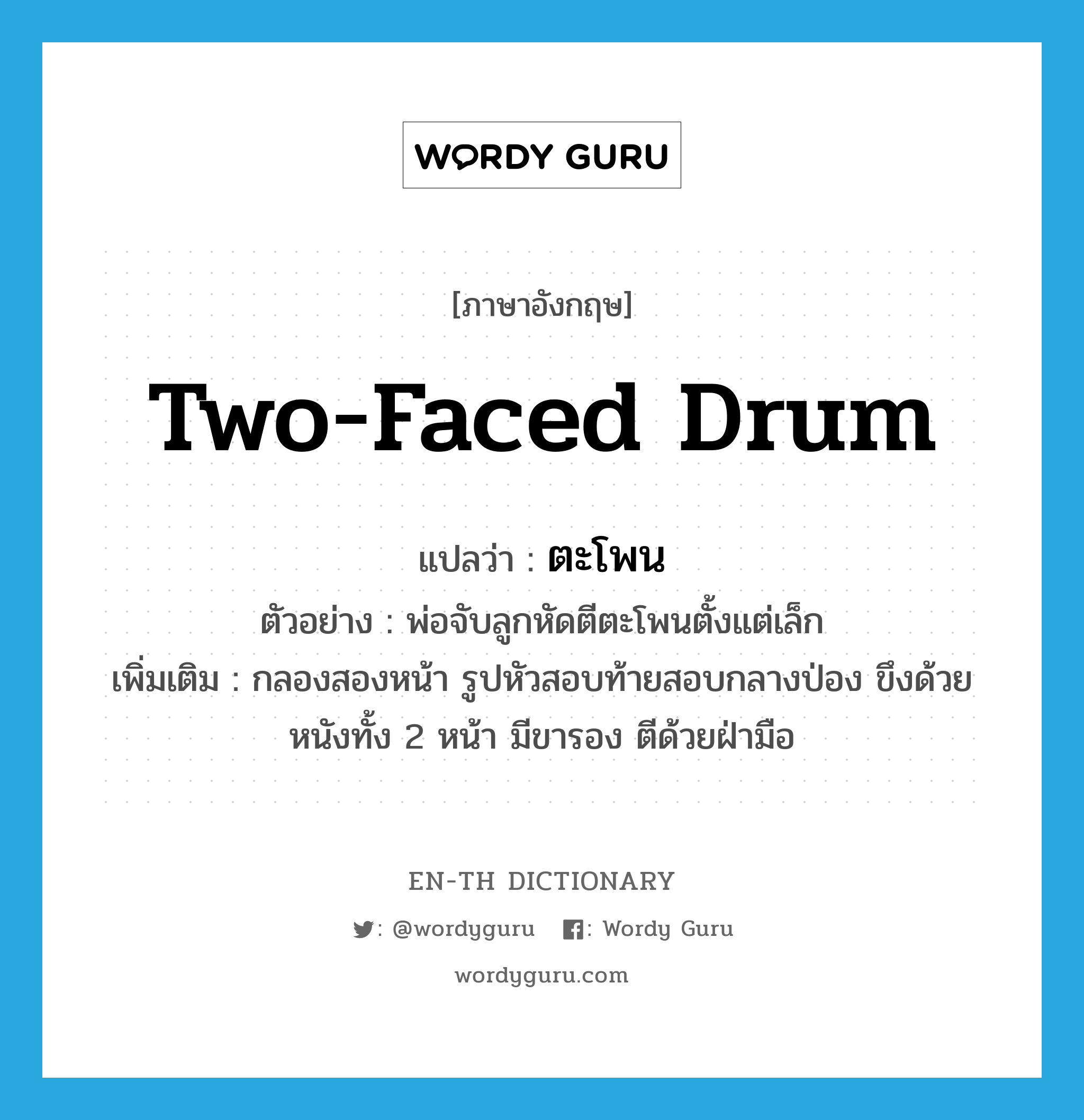 two-faced drum แปลว่า?, คำศัพท์ภาษาอังกฤษ two-faced drum แปลว่า ตะโพน ประเภท N ตัวอย่าง พ่อจับลูกหัดตีตะโพนตั้งแต่เล็ก เพิ่มเติม กลองสองหน้า รูปหัวสอบท้ายสอบกลางป่อง ขึงด้วยหนังทั้ง 2 หน้า มีขารอง ตีด้วยฝ่ามือ หมวด N