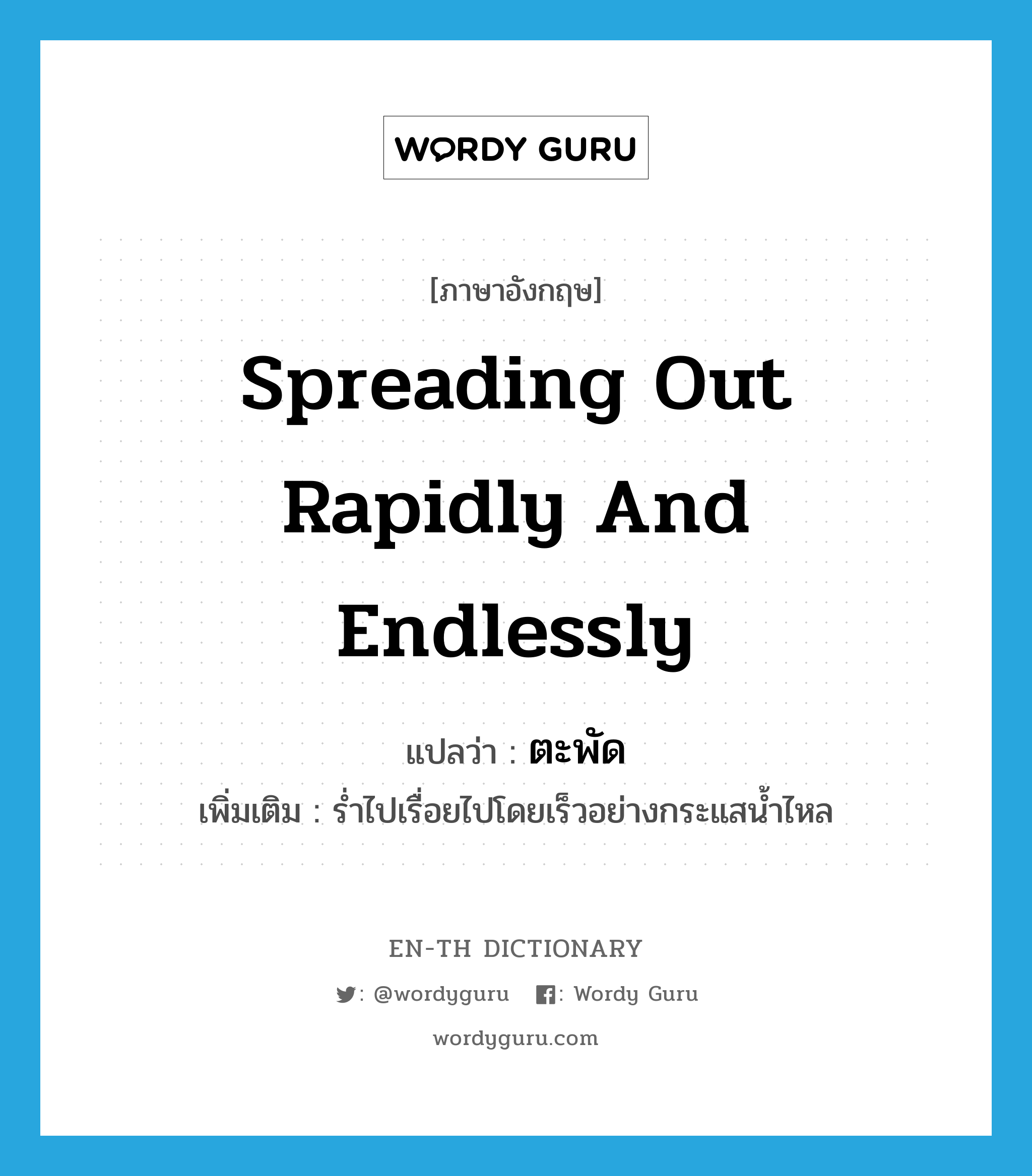 spreading out rapidly and endlessly แปลว่า?, คำศัพท์ภาษาอังกฤษ spreading out rapidly and endlessly แปลว่า ตะพัด ประเภท ADV เพิ่มเติม ร่ำไปเรื่อยไปโดยเร็วอย่างกระแสน้ำไหล หมวด ADV