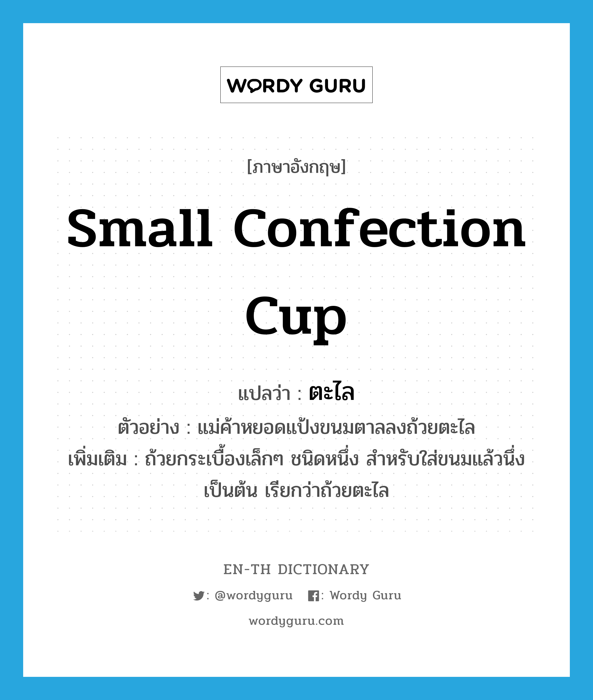 small confection cup แปลว่า?, คำศัพท์ภาษาอังกฤษ small confection cup แปลว่า ตะไล ประเภท N ตัวอย่าง แม่ค้าหยอดแป้งขนมตาลลงถ้วยตะไล เพิ่มเติม ถ้วยกระเบื้องเล็กๆ ชนิดหนึ่ง สำหรับใส่ขนมแล้วนึ่งเป็นต้น เรียกว่าถ้วยตะไล หมวด N