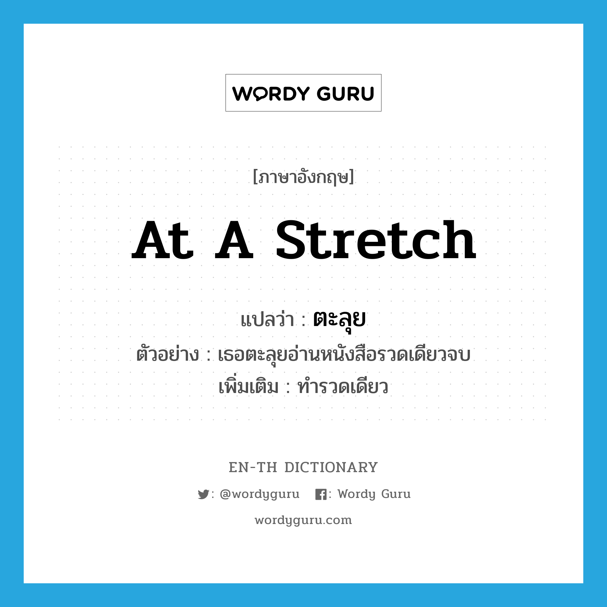 at a stretch แปลว่า?, คำศัพท์ภาษาอังกฤษ at a stretch แปลว่า ตะลุย ประเภท ADV ตัวอย่าง เธอตะลุยอ่านหนังสือรวดเดียวจบ เพิ่มเติม ทำรวดเดียว หมวด ADV