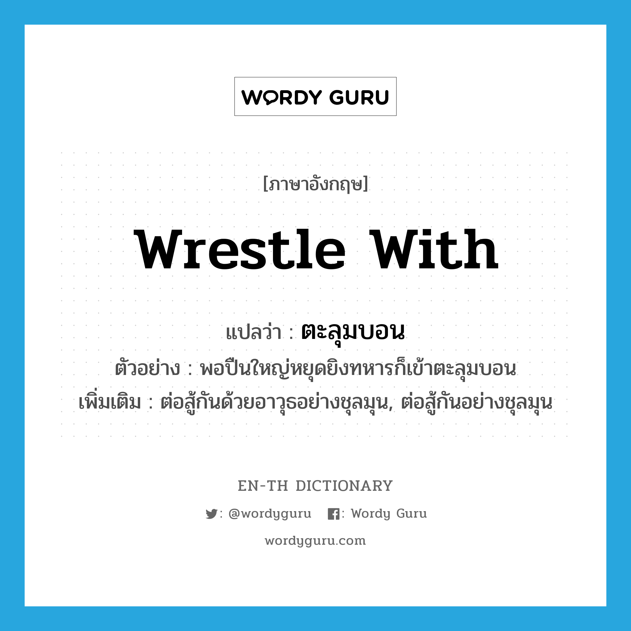 wrestle with แปลว่า?, คำศัพท์ภาษาอังกฤษ wrestle with แปลว่า ตะลุมบอน ประเภท V ตัวอย่าง พอปืนใหญ่หยุดยิงทหารก็เข้าตะลุมบอน เพิ่มเติม ต่อสู้กันด้วยอาวุธอย่างชุลมุน, ต่อสู้กันอย่างชุลมุน หมวด V