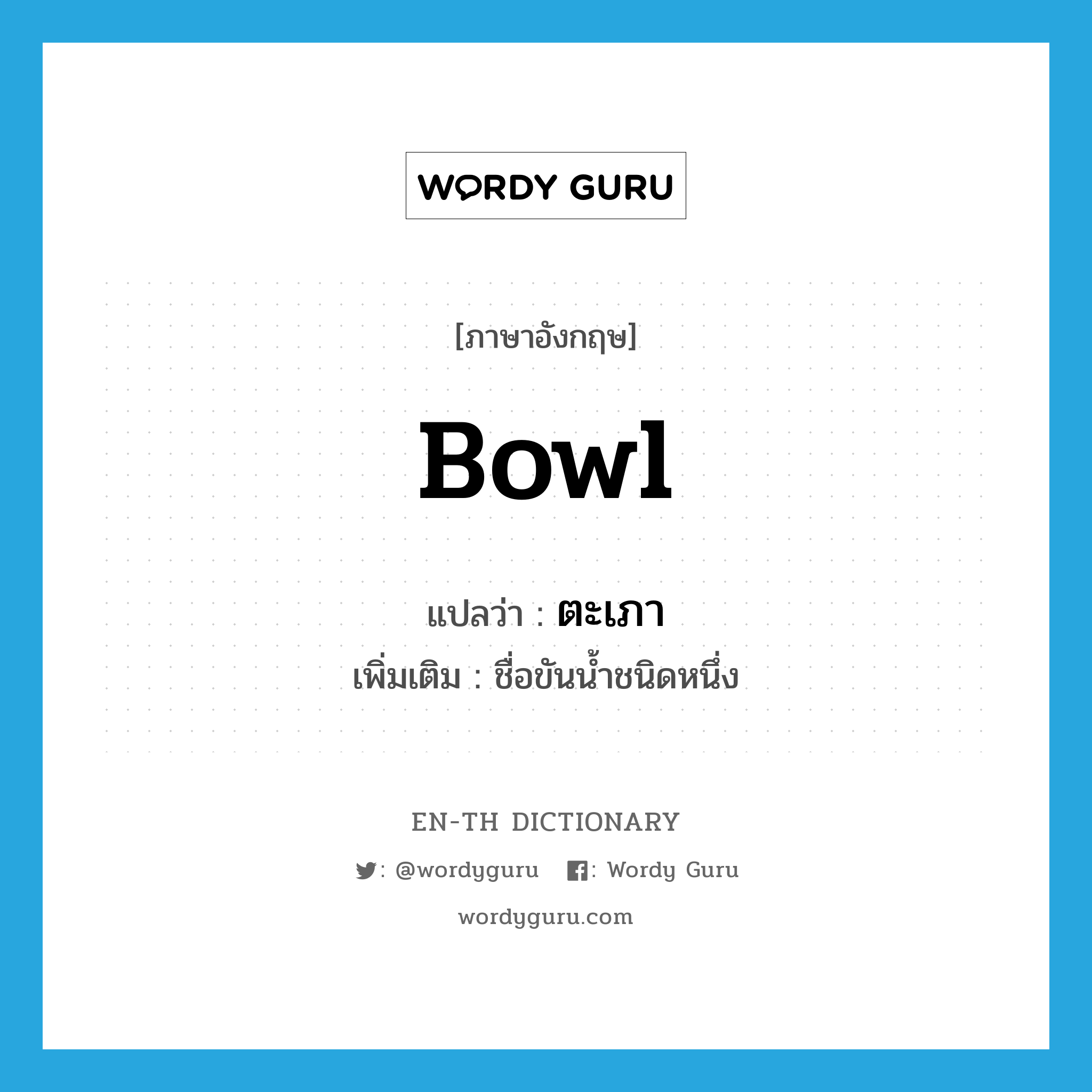 bowl แปลว่า?, คำศัพท์ภาษาอังกฤษ bowl แปลว่า ตะเภา ประเภท N เพิ่มเติม ชื่อขันน้ำชนิดหนึ่ง หมวด N