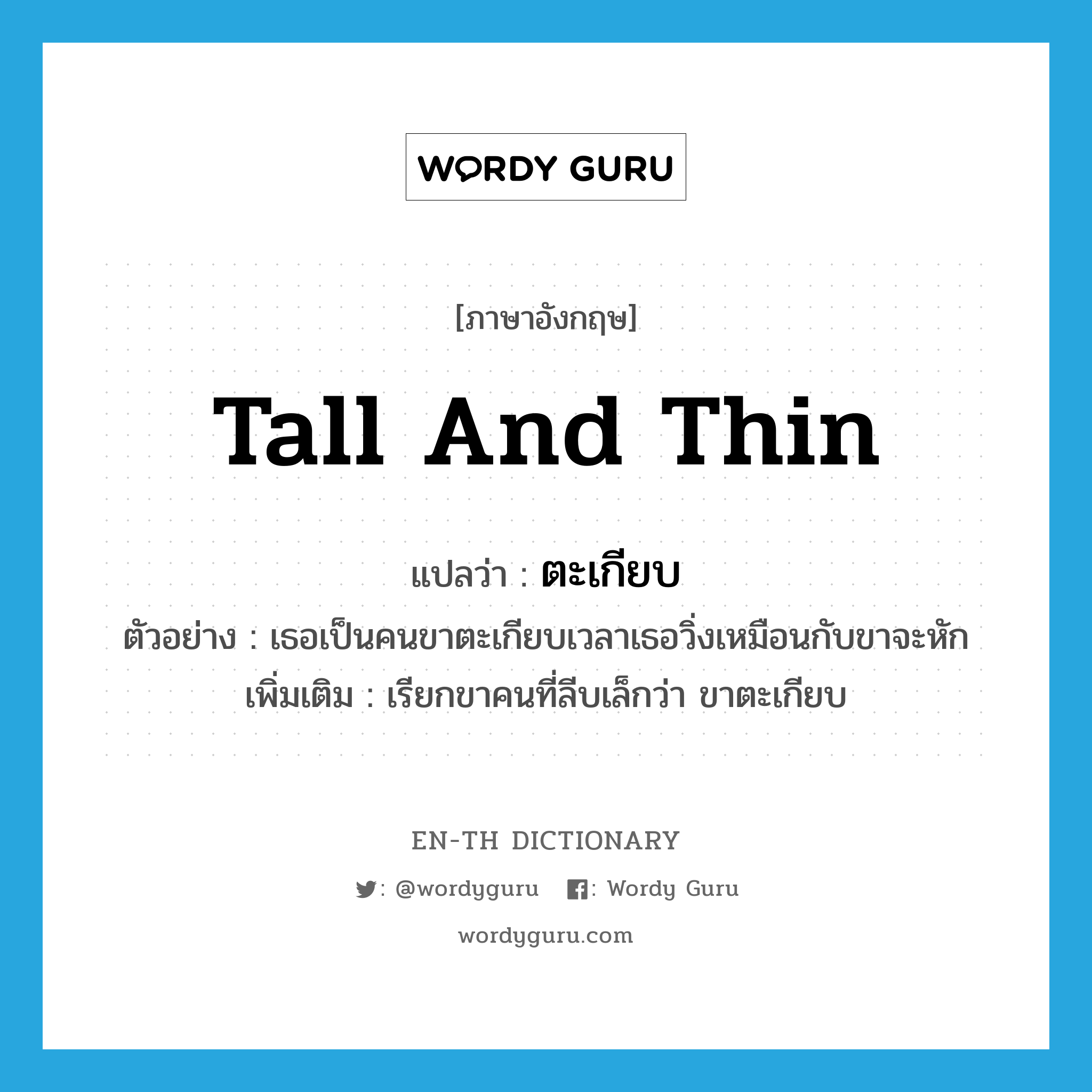 tall and thin แปลว่า?, คำศัพท์ภาษาอังกฤษ tall and thin แปลว่า ตะเกียบ ประเภท ADJ ตัวอย่าง เธอเป็นคนขาตะเกียบเวลาเธอวิ่งเหมือนกับขาจะหัก เพิ่มเติม เรียกขาคนที่ลีบเล็กว่า ขาตะเกียบ หมวด ADJ