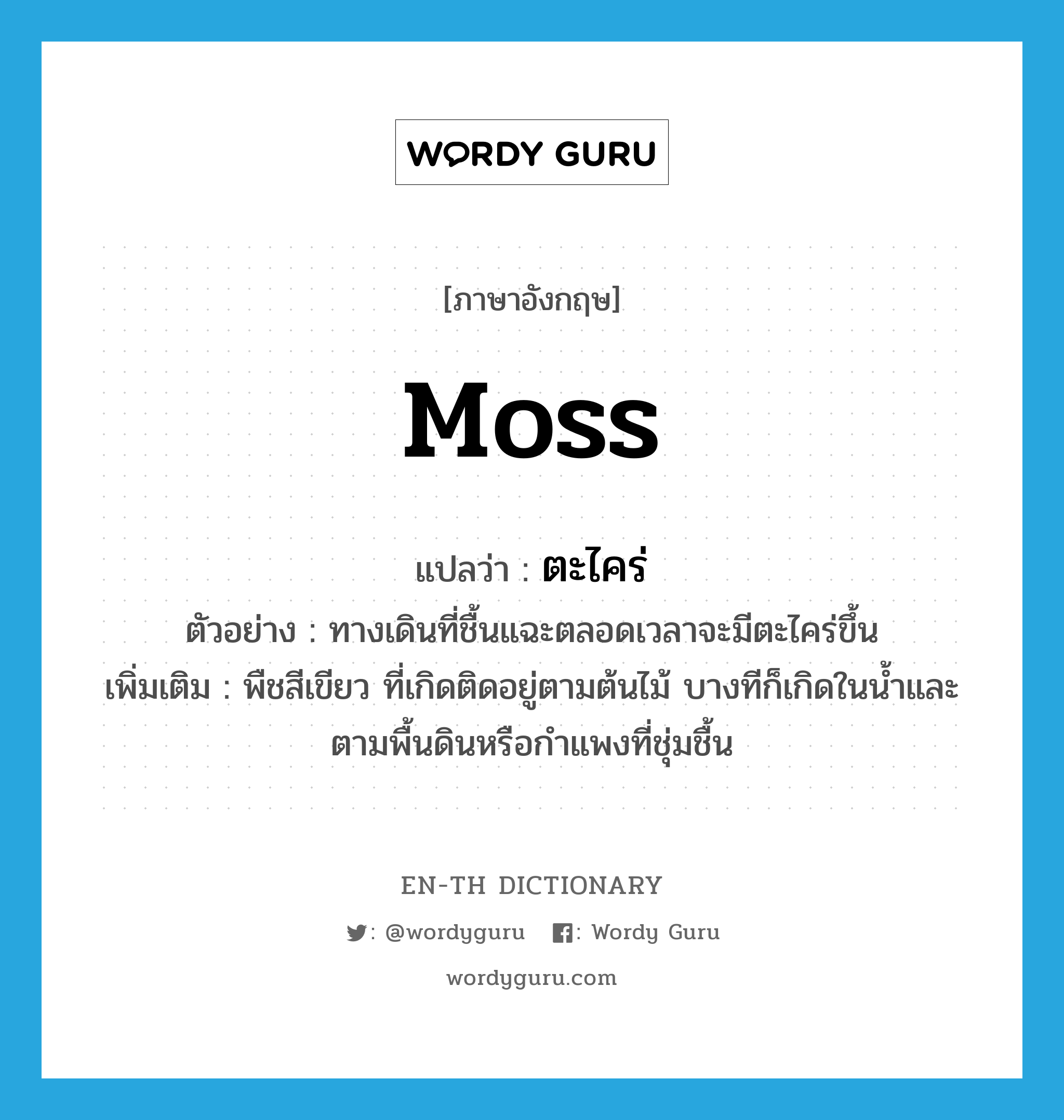 moss แปลว่า?, คำศัพท์ภาษาอังกฤษ moss แปลว่า ตะไคร่ ประเภท N ตัวอย่าง ทางเดินที่ชื้นแฉะตลอดเวลาจะมีตะไคร่ขึ้น เพิ่มเติม พืชสีเขียว ที่เกิดติดอยู่ตามต้นไม้ บางทีก็เกิดในน้ำและตามพื้นดินหรือกำแพงที่ชุ่มชื้น หมวด N