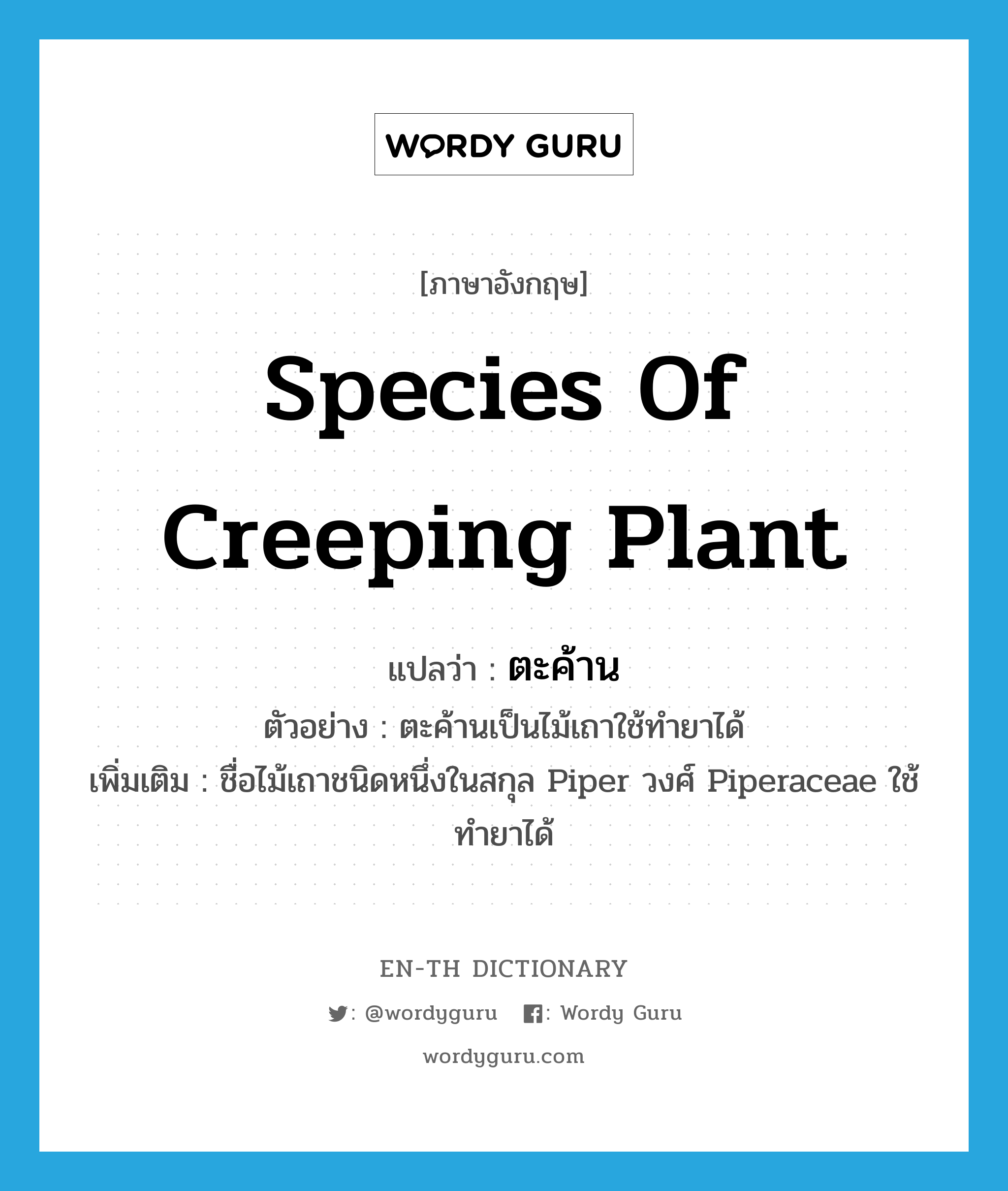 species of creeping plant แปลว่า?, คำศัพท์ภาษาอังกฤษ species of creeping plant แปลว่า ตะค้าน ประเภท N ตัวอย่าง ตะค้านเป็นไม้เถาใช้ทำยาได้ เพิ่มเติม ชื่อไม้เถาชนิดหนึ่งในสกุล Piper วงศ์ Piperaceae ใช้ทำยาได้ หมวด N