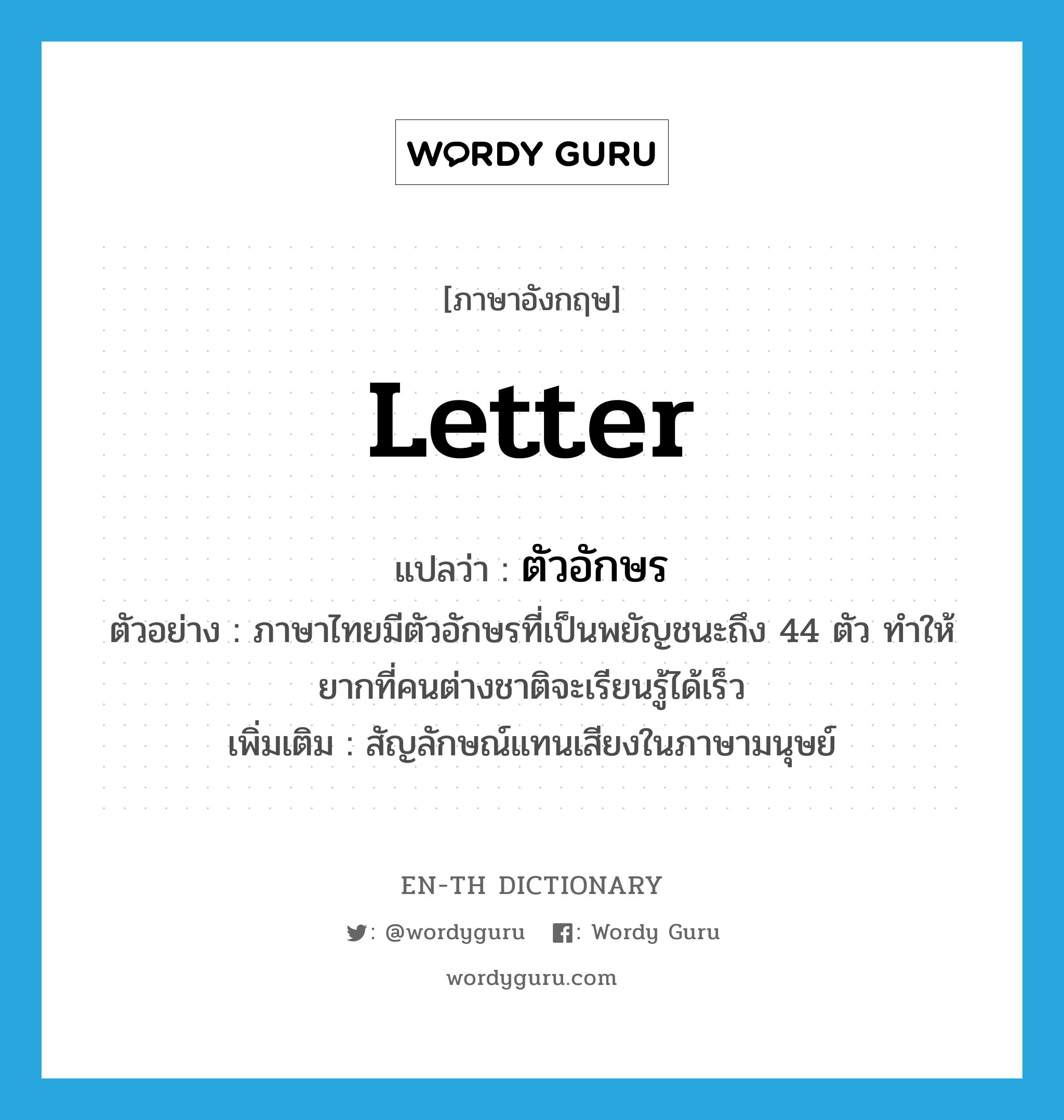 letter แปลว่า?, คำศัพท์ภาษาอังกฤษ letter แปลว่า ตัวอักษร ประเภท N ตัวอย่าง ภาษาไทยมีตัวอักษรที่เป็นพยัญชนะถึง 44 ตัว ทำให้ยากที่คนต่างชาติจะเรียนรู้ได้เร็ว เพิ่มเติม สัญลักษณ์แทนเสียงในภาษามนุษย์ หมวด N