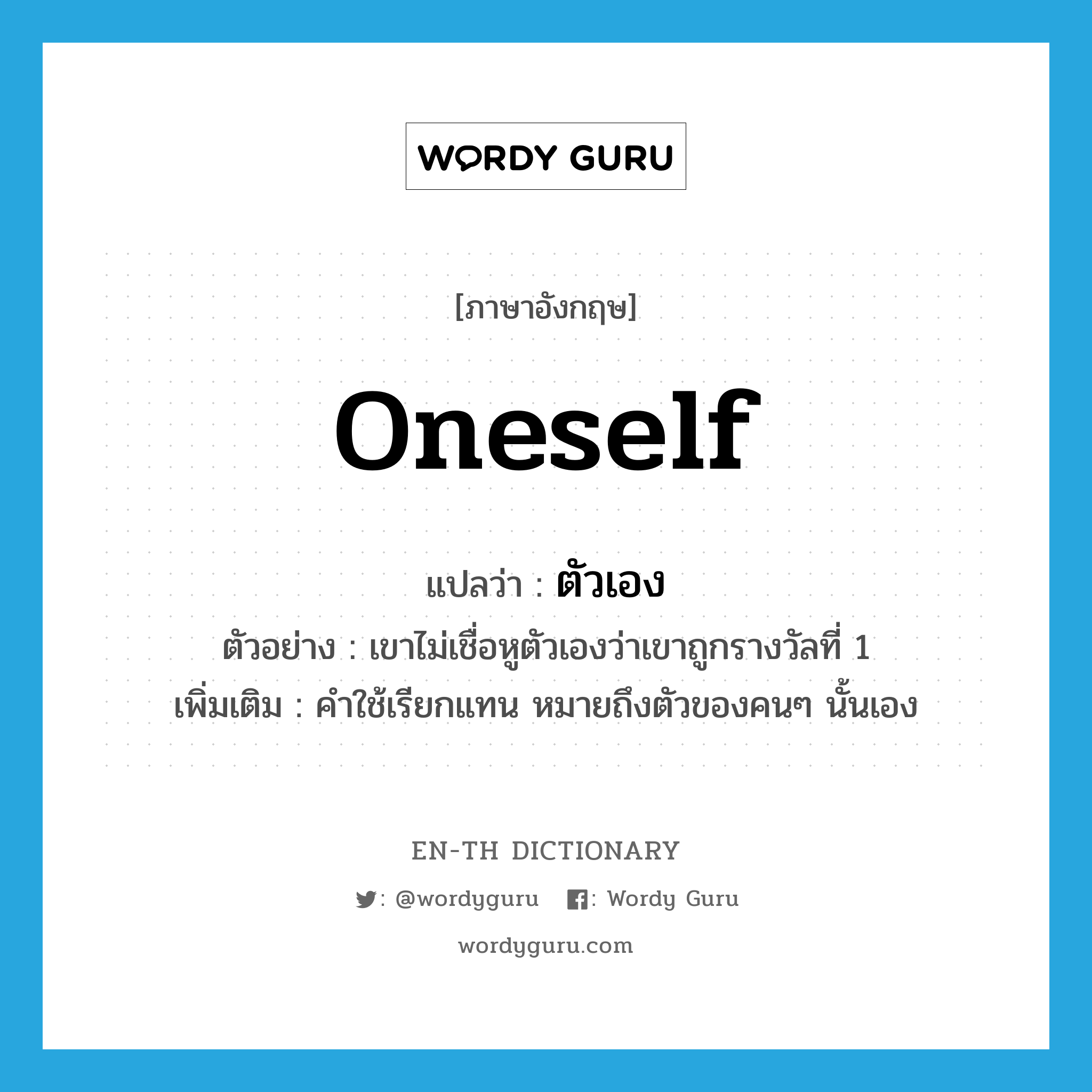 oneself แปลว่า?, คำศัพท์ภาษาอังกฤษ oneself แปลว่า ตัวเอง ประเภท PRON ตัวอย่าง เขาไม่เชื่อหูตัวเองว่าเขาถูกรางวัลที่ 1 เพิ่มเติม คำใช้เรียกแทน หมายถึงตัวของคนๆ นั้นเอง หมวด PRON