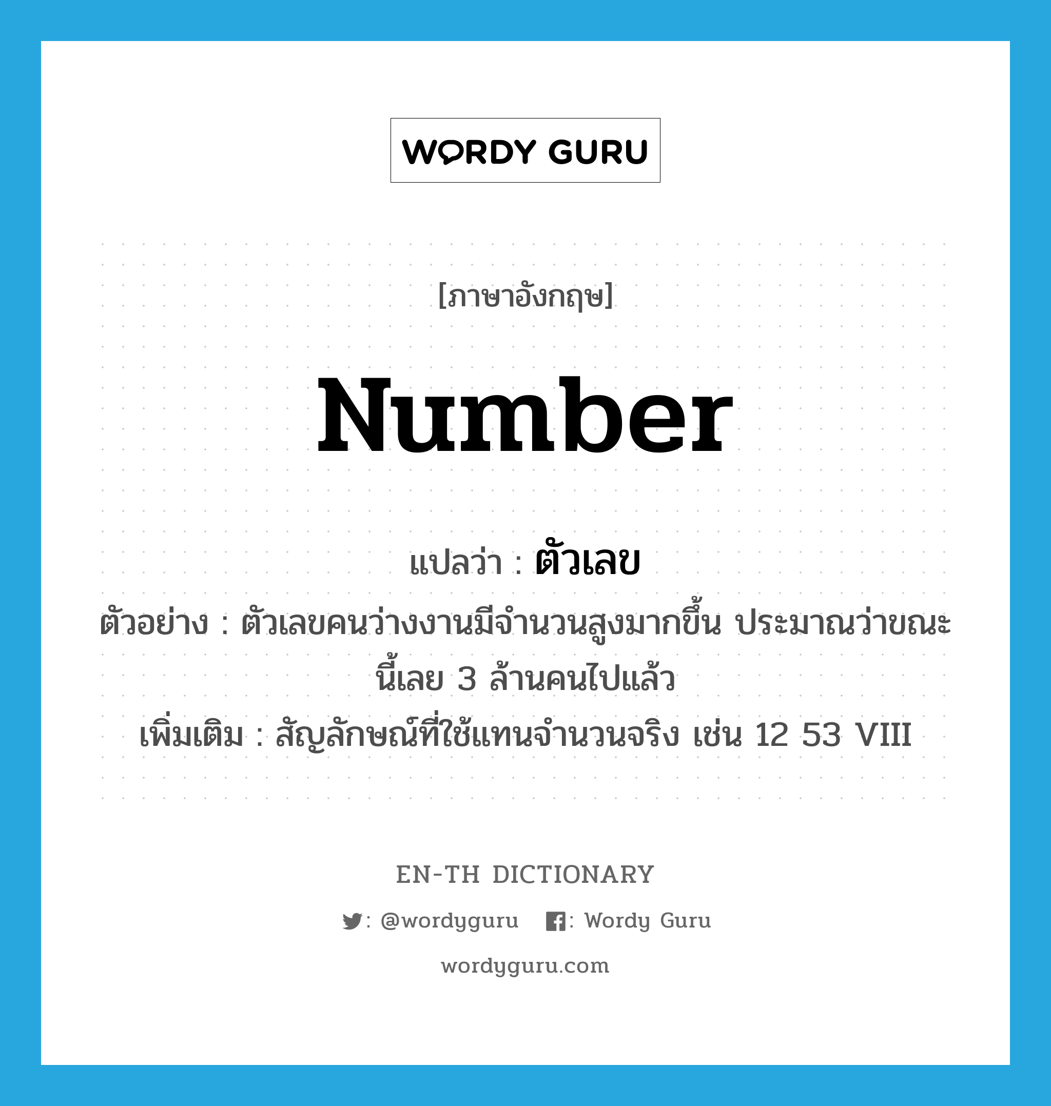 number แปลว่า?, คำศัพท์ภาษาอังกฤษ number แปลว่า ตัวเลข ประเภท N ตัวอย่าง ตัวเลขคนว่างงานมีจำนวนสูงมากขึ้น ประมาณว่าขณะนี้เลย 3 ล้านคนไปแล้ว เพิ่มเติม สัญลักษณ์ที่ใช้แทนจำนวนจริง เช่น 12 53 VIII หมวด N