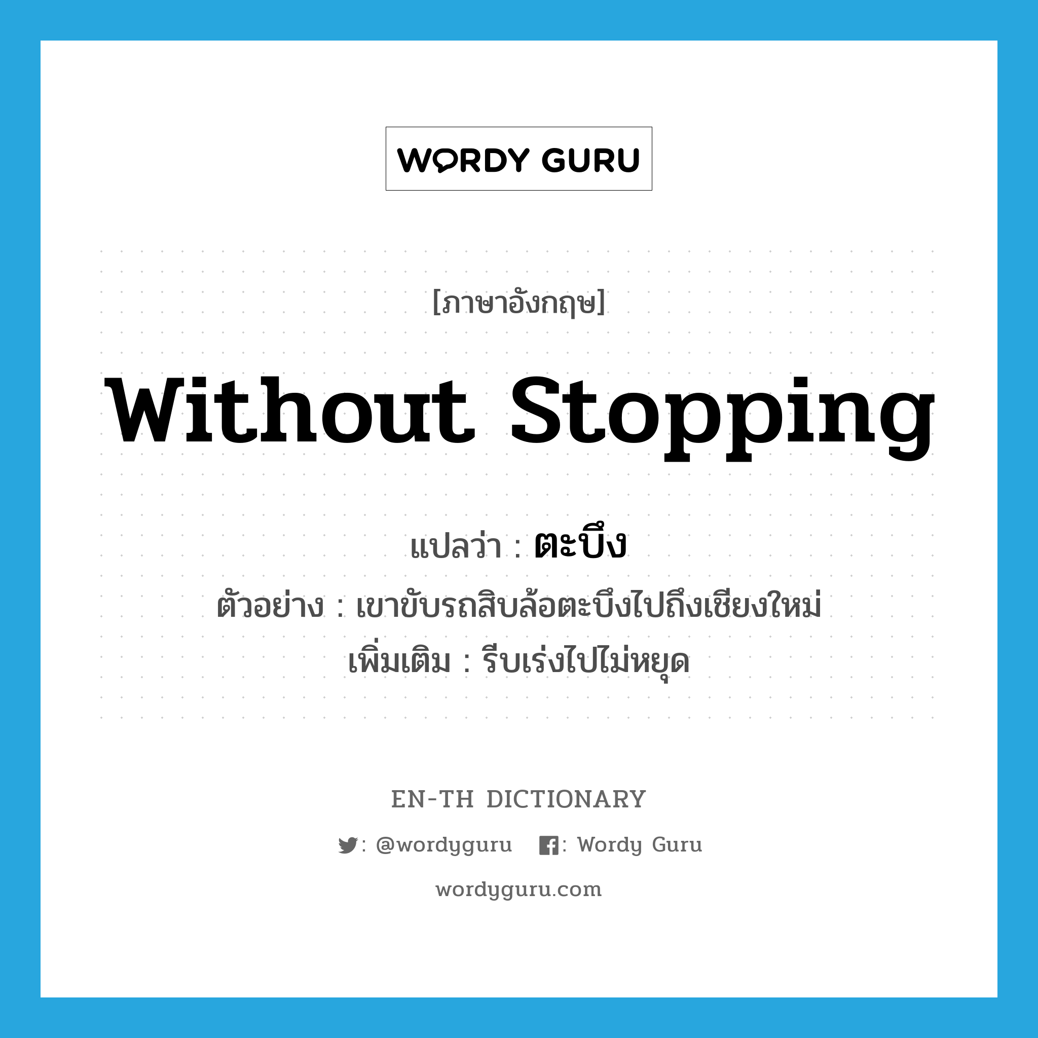 without stopping แปลว่า?, คำศัพท์ภาษาอังกฤษ without stopping แปลว่า ตะบึง ประเภท ADV ตัวอย่าง เขาขับรถสิบล้อตะบึงไปถึงเชียงใหม่ เพิ่มเติม รีบเร่งไปไม่หยุด หมวด ADV