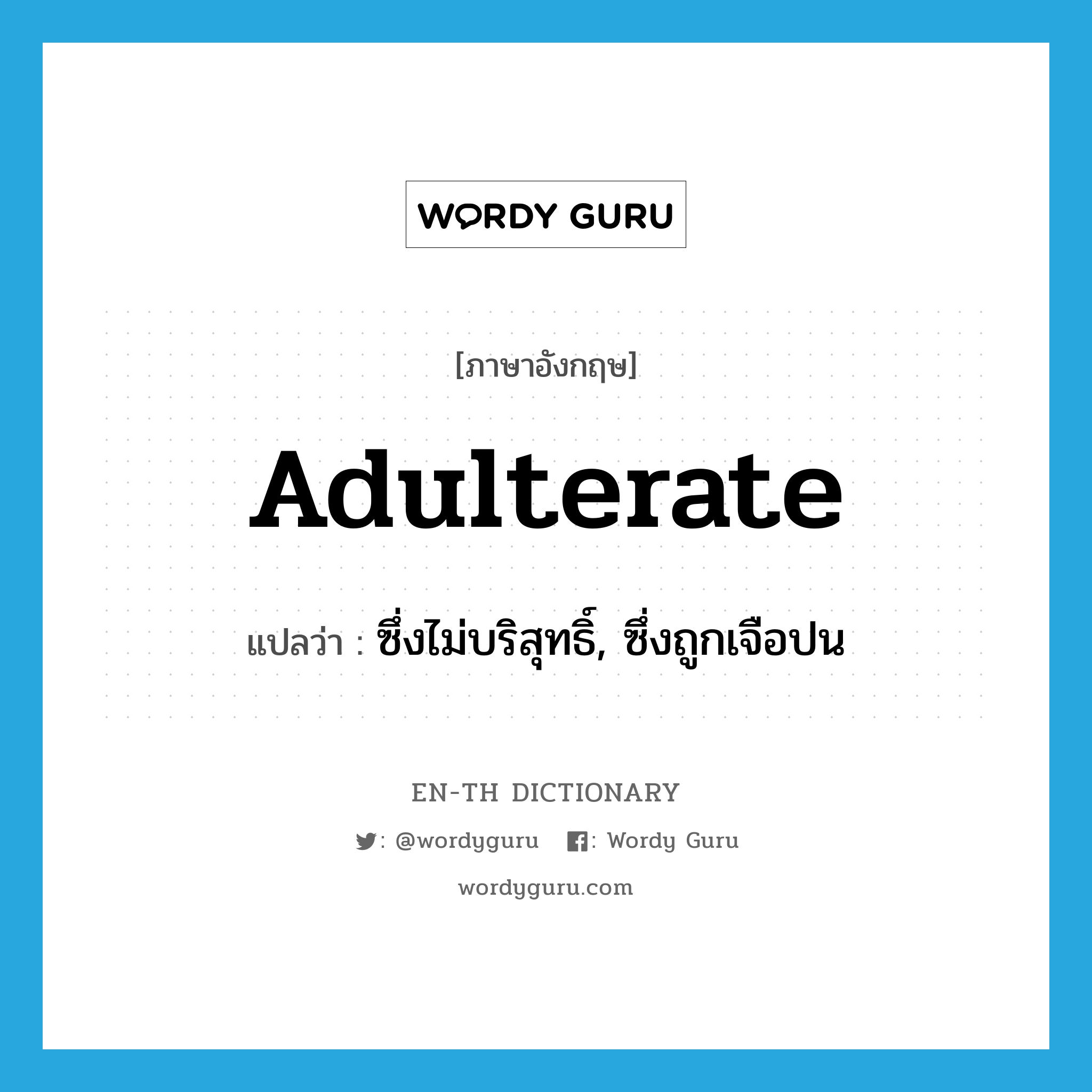 adulterate แปลว่า?, คำศัพท์ภาษาอังกฤษ adulterate แปลว่า ซึ่งไม่บริสุทธิ์, ซึ่งถูกเจือปน ประเภท ADJ หมวด ADJ