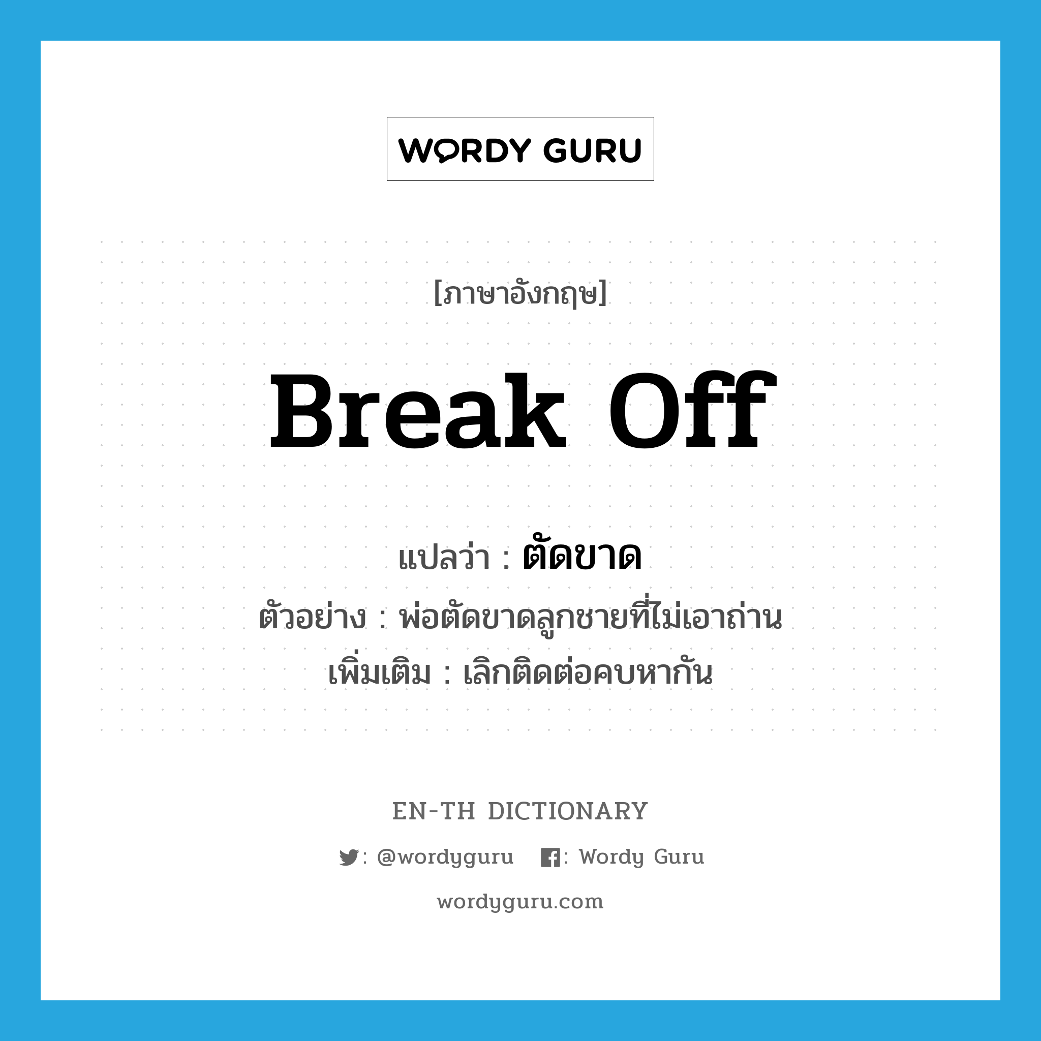 break off แปลว่า?, คำศัพท์ภาษาอังกฤษ break off แปลว่า ตัดขาด ประเภท V ตัวอย่าง พ่อตัดขาดลูกชายที่ไม่เอาถ่าน เพิ่มเติม เลิกติดต่อคบหากัน หมวด V