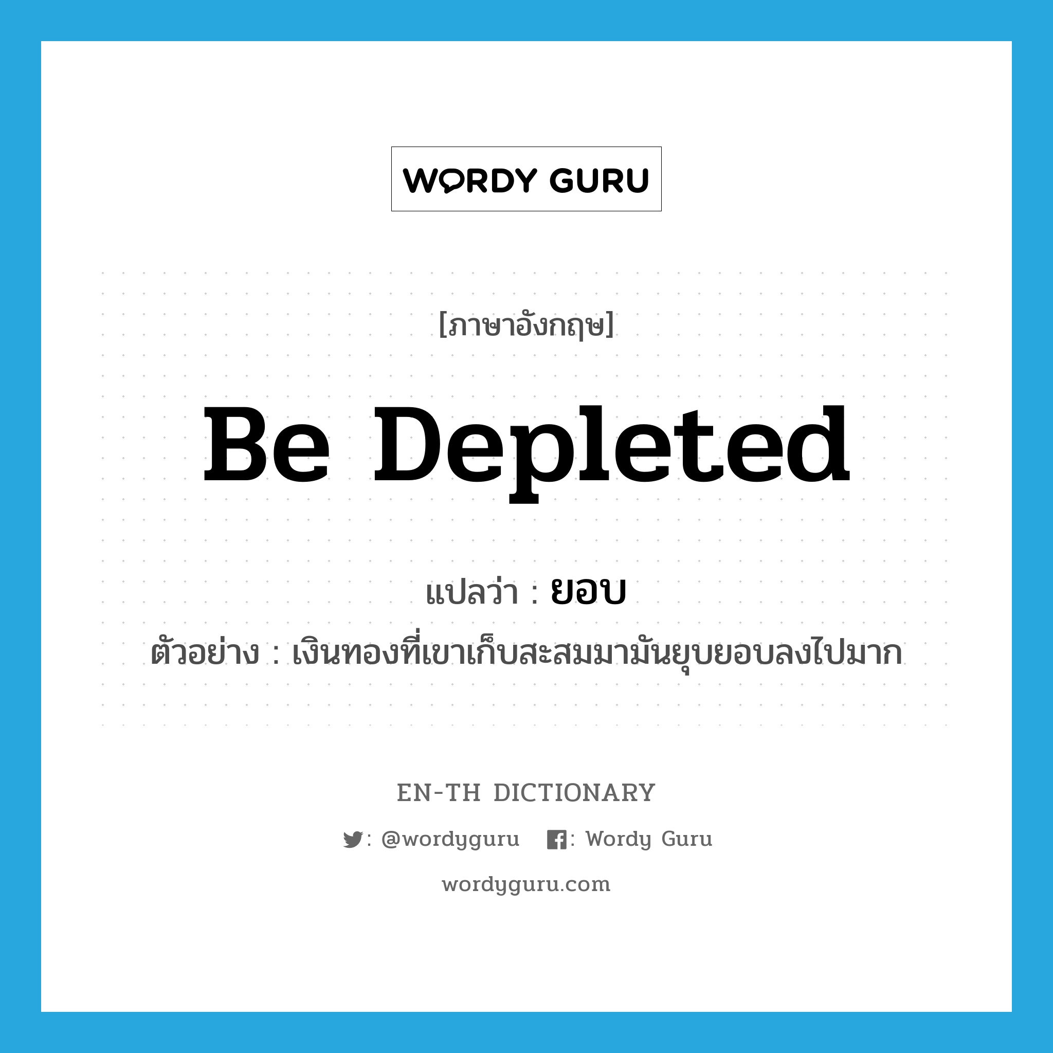 be depleted แปลว่า?, คำศัพท์ภาษาอังกฤษ be depleted แปลว่า ยอบ ประเภท V ตัวอย่าง เงินทองที่เขาเก็บสะสมมามันยุบยอบลงไปมาก หมวด V