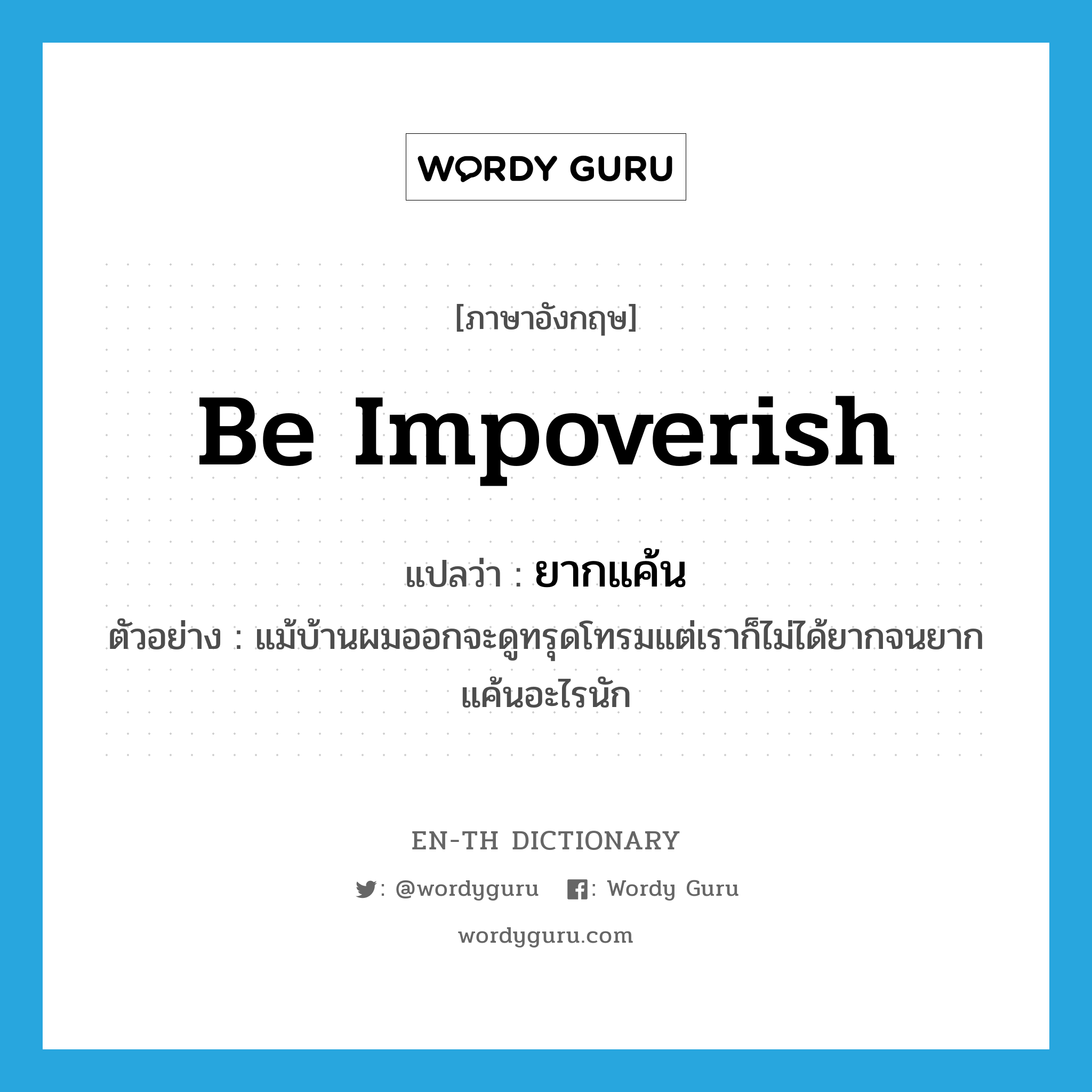 be impoverish แปลว่า?, คำศัพท์ภาษาอังกฤษ be impoverish แปลว่า ยากแค้น ประเภท V ตัวอย่าง แม้บ้านผมออกจะดูทรุดโทรมแต่เราก็ไม่ได้ยากจนยากแค้นอะไรนัก หมวด V