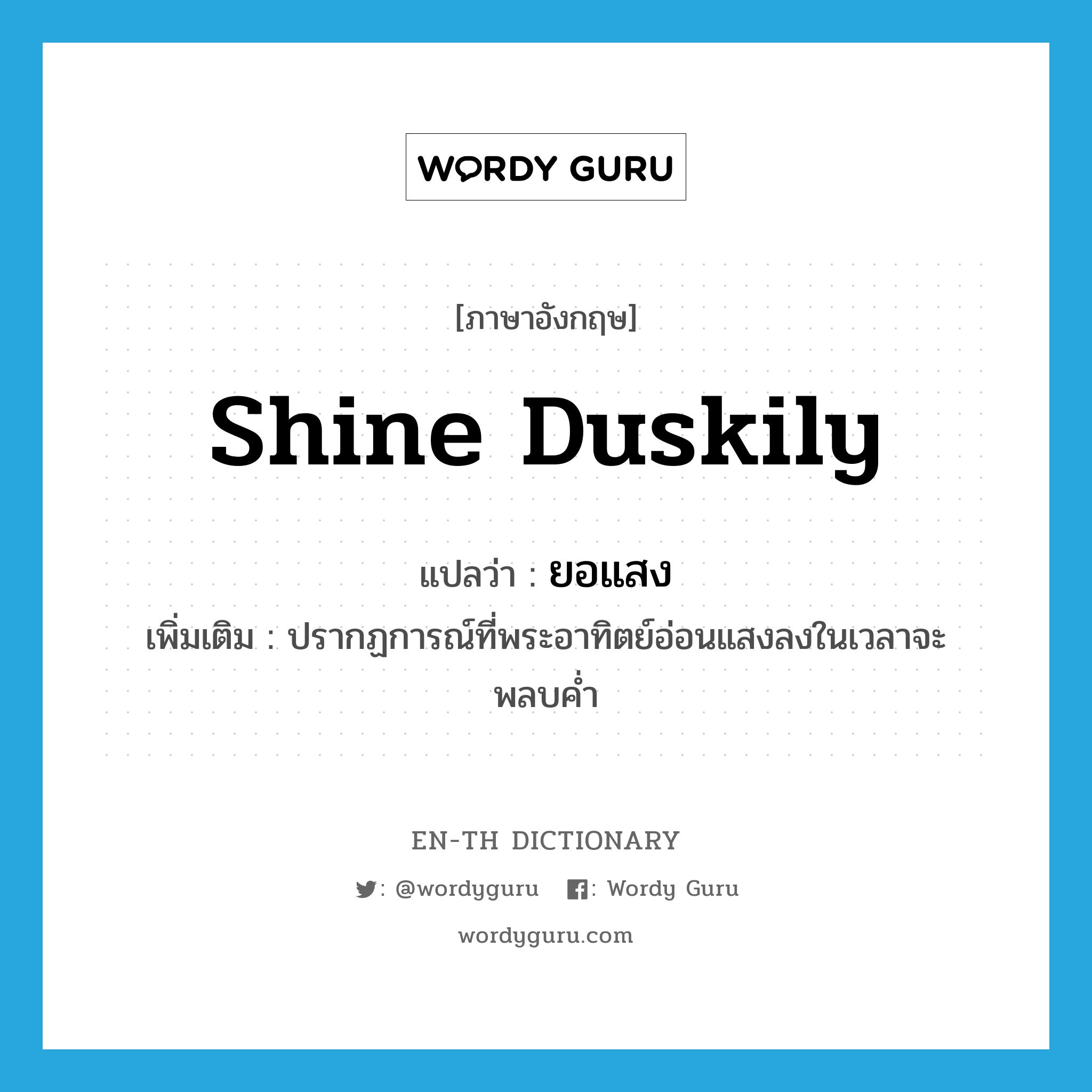 shine duskily แปลว่า?, คำศัพท์ภาษาอังกฤษ shine duskily แปลว่า ยอแสง ประเภท V เพิ่มเติม ปรากฏการณ์ที่พระอาทิตย์อ่อนแสงลงในเวลาจะพลบค่ำ หมวด V