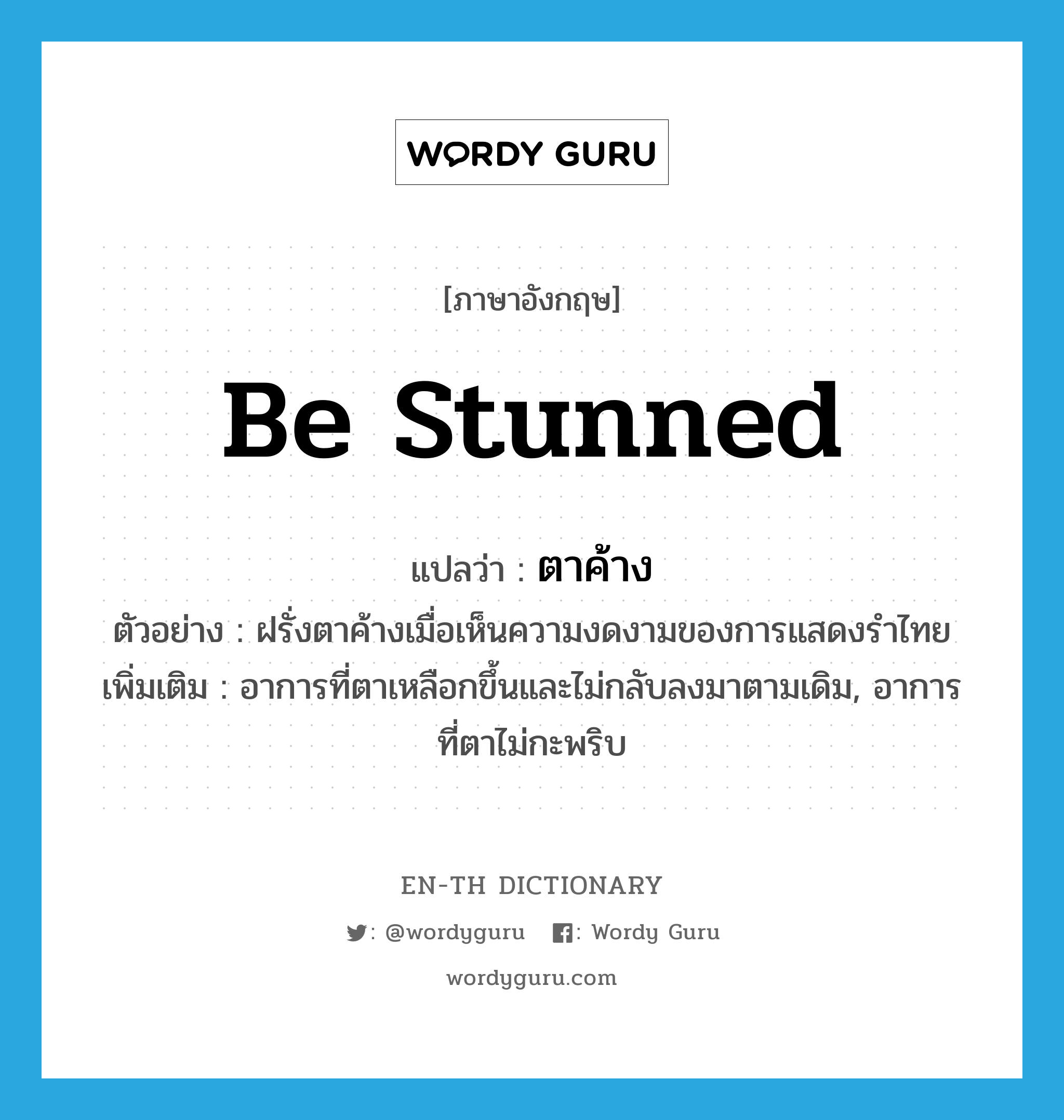 be stunned แปลว่า?, คำศัพท์ภาษาอังกฤษ be stunned แปลว่า ตาค้าง ประเภท V ตัวอย่าง ฝรั่งตาค้างเมื่อเห็นความงดงามของการแสดงรำไทย เพิ่มเติม อาการที่ตาเหลือกขึ้นและไม่กลับลงมาตามเดิม, อาการที่ตาไม่กะพริบ หมวด V