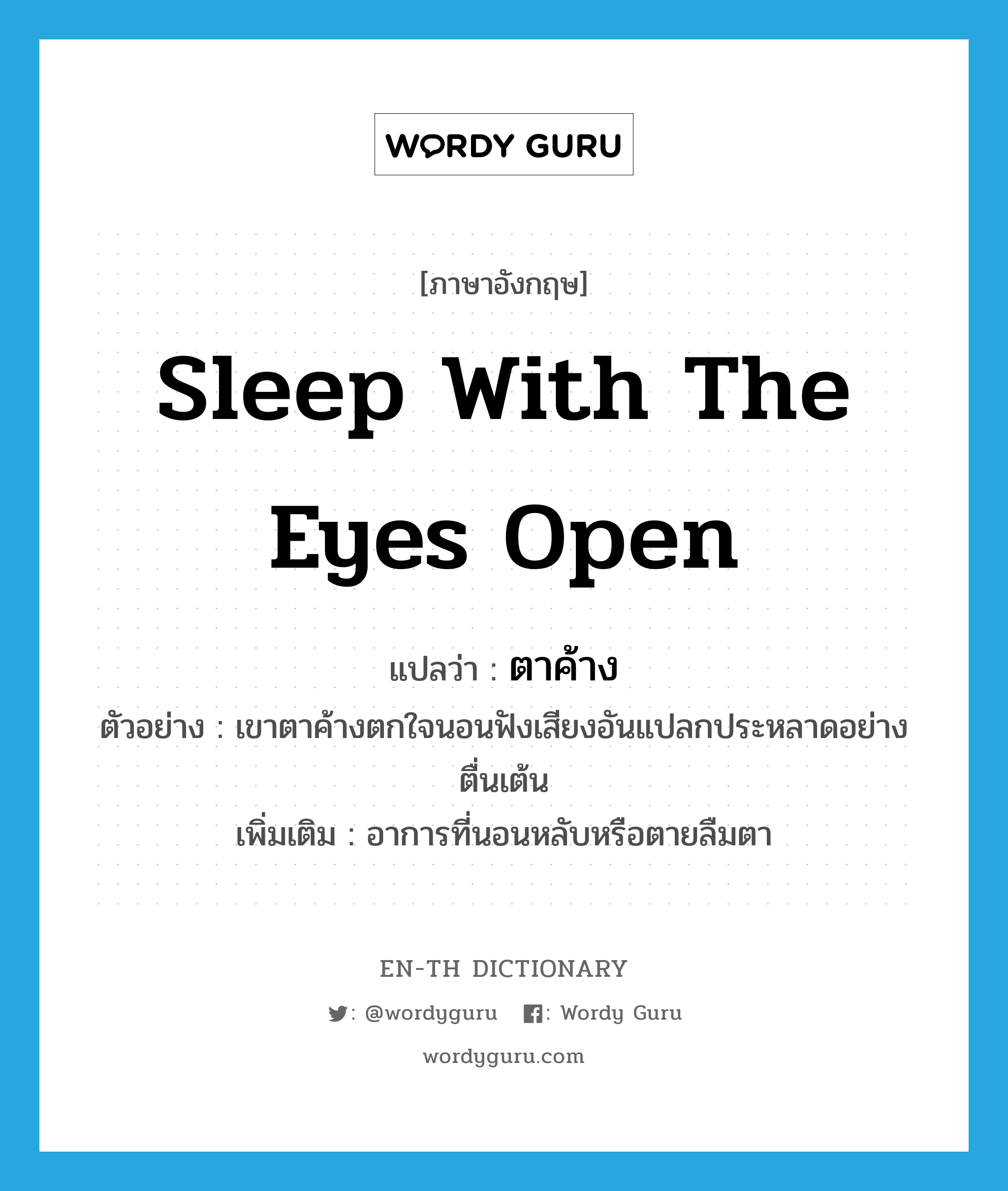 sleep with the eyes open แปลว่า?, คำศัพท์ภาษาอังกฤษ sleep with the eyes open แปลว่า ตาค้าง ประเภท V ตัวอย่าง เขาตาค้างตกใจนอนฟังเสียงอันแปลกประหลาดอย่างตื่นเต้น เพิ่มเติม อาการที่นอนหลับหรือตายลืมตา หมวด V