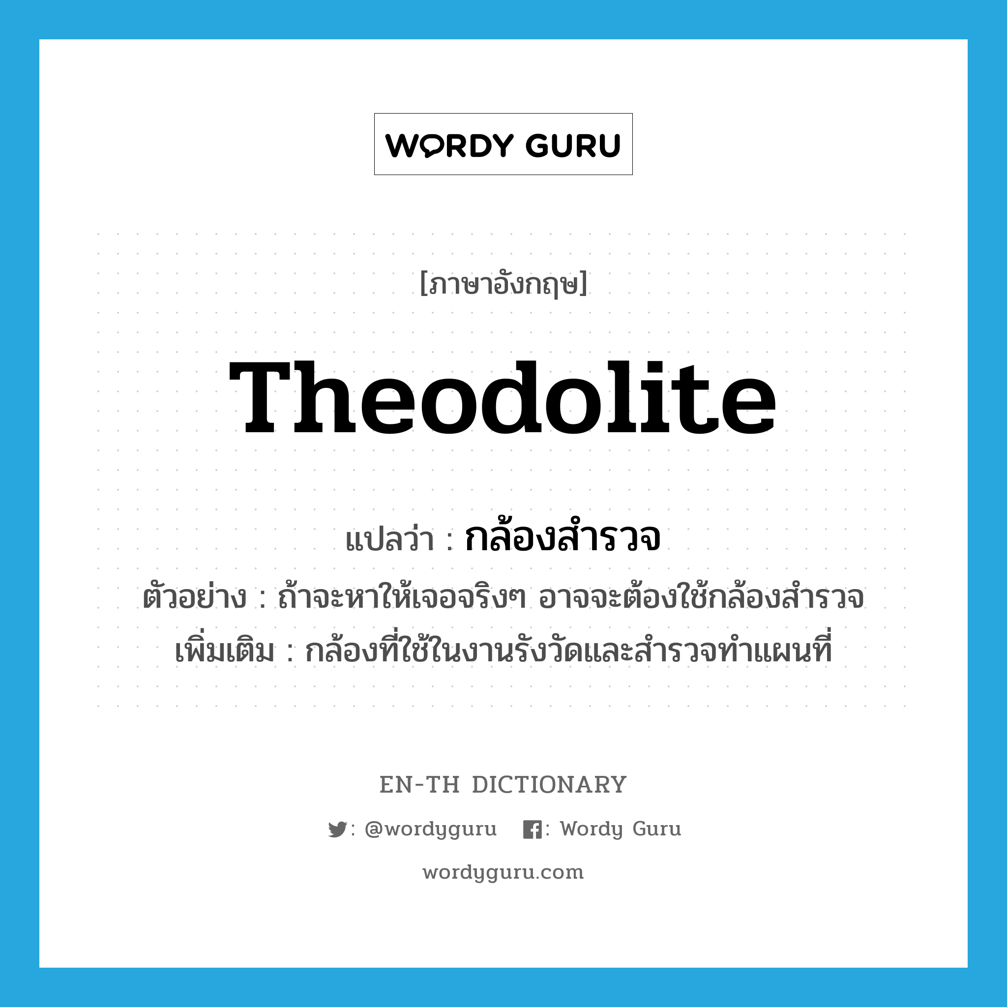 theodolite แปลว่า?, คำศัพท์ภาษาอังกฤษ theodolite แปลว่า กล้องสำรวจ ประเภท N ตัวอย่าง ถ้าจะหาให้เจอจริงๆ อาจจะต้องใช้กล้องสำรวจ เพิ่มเติม กล้องที่ใช้ในงานรังวัดและสำรวจทำแผนที่ หมวด N