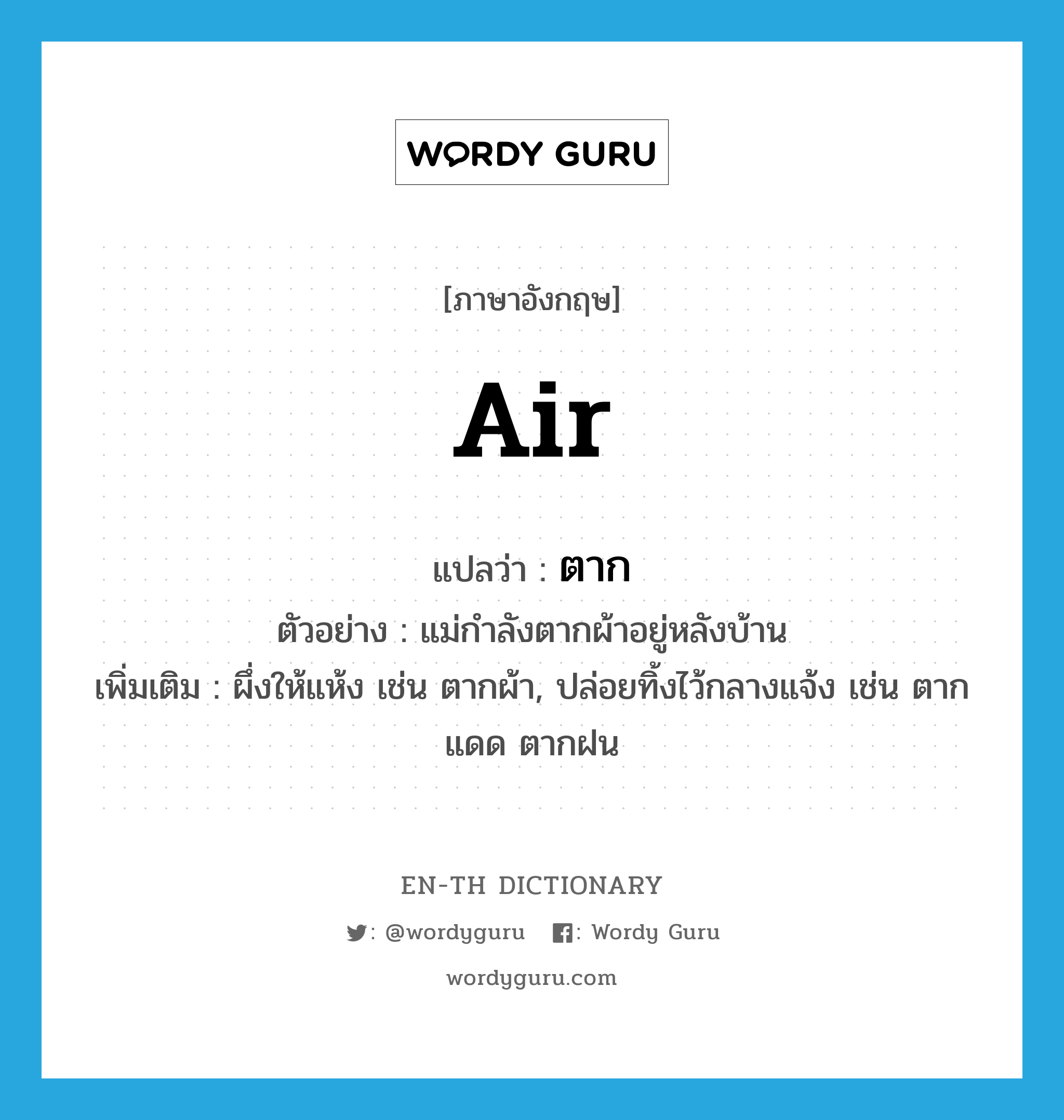 air แปลว่า?, คำศัพท์ภาษาอังกฤษ air แปลว่า ตาก ประเภท V ตัวอย่าง แม่กำลังตากผ้าอยู่หลังบ้าน เพิ่มเติม ผึ่งให้แห้ง เช่น ตากผ้า, ปล่อยทิ้งไว้กลางแจ้ง เช่น ตากแดด ตากฝน หมวด V