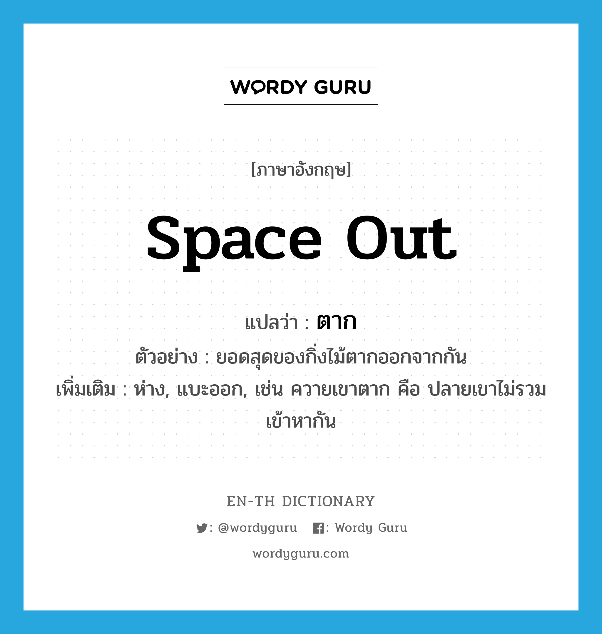 space out แปลว่า?, คำศัพท์ภาษาอังกฤษ space out แปลว่า ตาก ประเภท V ตัวอย่าง ยอดสุดของกิ่งไม้ตากออกจากกัน เพิ่มเติม ห่าง, แบะออก, เช่น ควายเขาตาก คือ ปลายเขาไม่รวมเข้าหากัน หมวด V