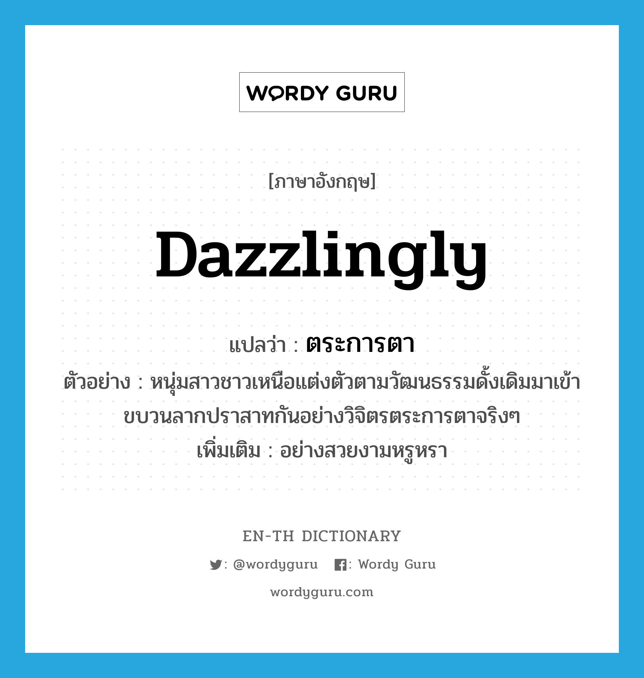 dazzlingly แปลว่า?, คำศัพท์ภาษาอังกฤษ dazzlingly แปลว่า ตระการตา ประเภท ADV ตัวอย่าง หนุ่มสาวชาวเหนือแต่งตัวตามวัฒนธรรมดั้งเดิมมาเข้าขบวนลากปราสาทกันอย่างวิจิตรตระการตาจริงๆ เพิ่มเติม อย่างสวยงามหรูหรา หมวด ADV