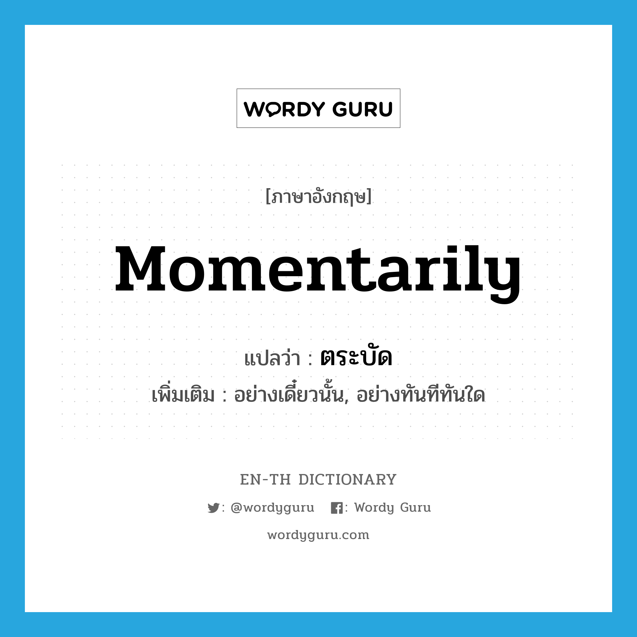 momentarily แปลว่า?, คำศัพท์ภาษาอังกฤษ momentarily แปลว่า ตระบัด ประเภท ADV เพิ่มเติม อย่างเดี๋ยวนั้น, อย่างทันทีทันใด หมวด ADV