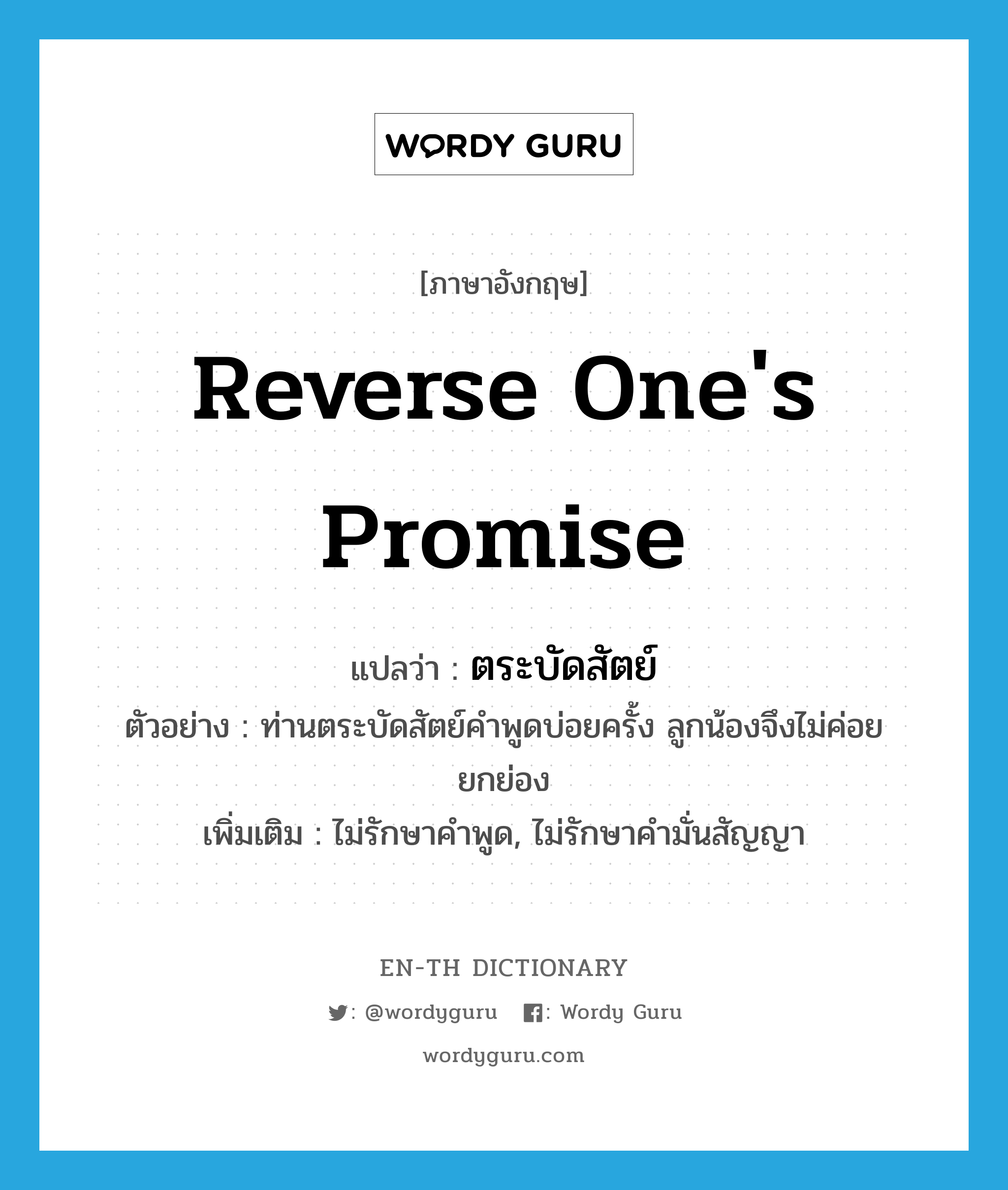 reverse one&#39;s promise แปลว่า?, คำศัพท์ภาษาอังกฤษ reverse one&#39;s promise แปลว่า ตระบัดสัตย์ ประเภท V ตัวอย่าง ท่านตระบัดสัตย์คำพูดบ่อยครั้ง ลูกน้องจึงไม่ค่อยยกย่อง เพิ่มเติม ไม่รักษาคำพูด, ไม่รักษาคำมั่นสัญญา หมวด V